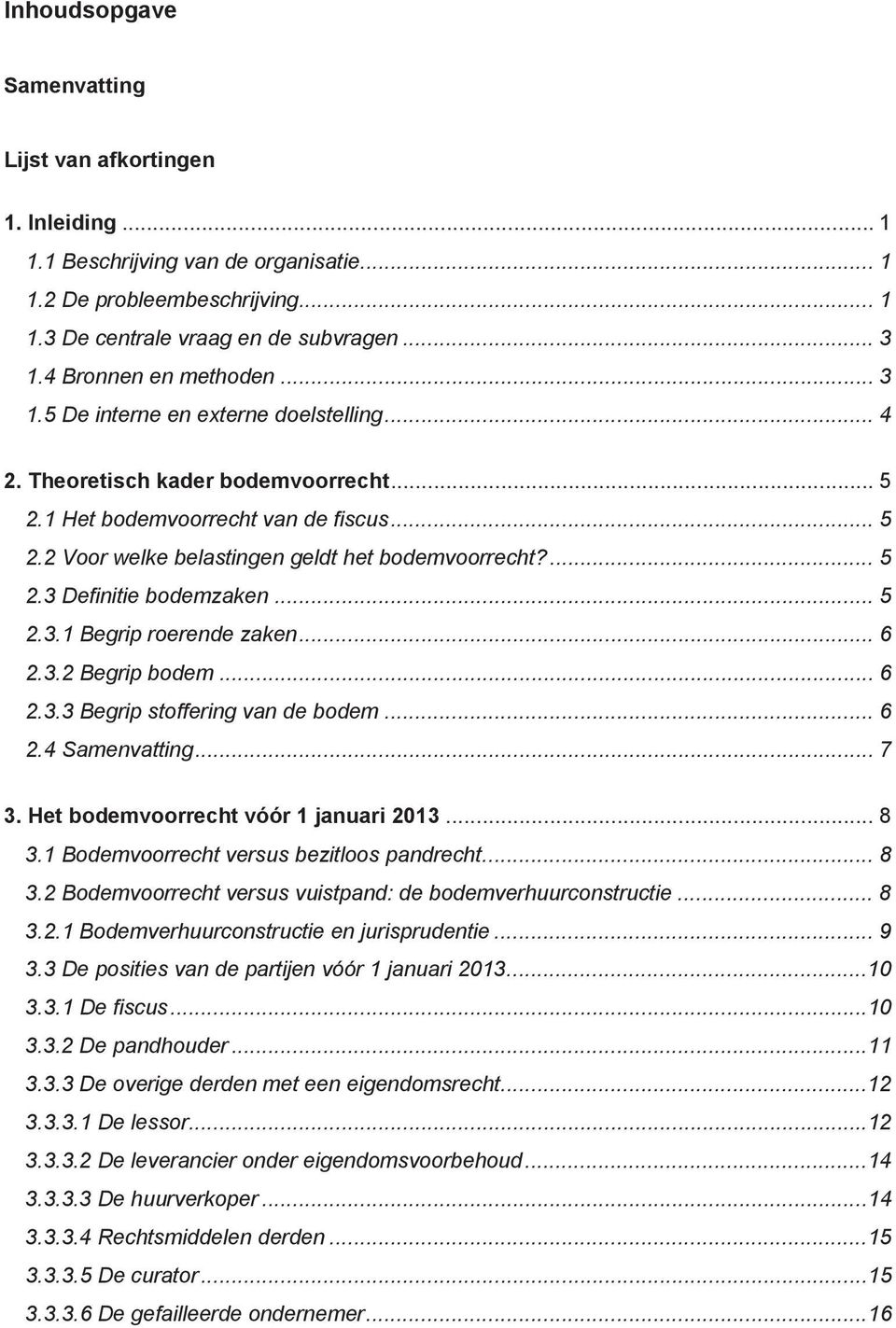 ... 5 2.3 Definitie bodemzaken... 5 2.3.1 Begrip roerende zaken... 6 2.3.2 Begrip bodem... 6 2.3.3 Begrip stoffering van de bodem... 6 2.4 Samenvatting... 7 3. Het bodemvoorrecht vóór 1 januari 2013.