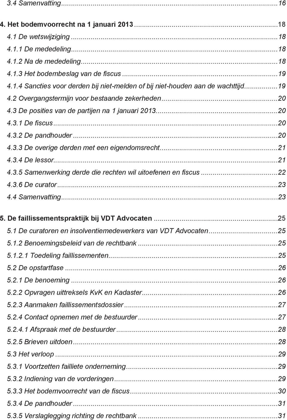 ..21 4.3.4 De lessor...21 4.3.5 Samenwerking derde die rechten wil uitoefenen en fiscus...22 4.3.6 De curator...23 4.4 Samenvatting...23 5. De faillissementspraktijk bij VDT Advocaten...25 5.