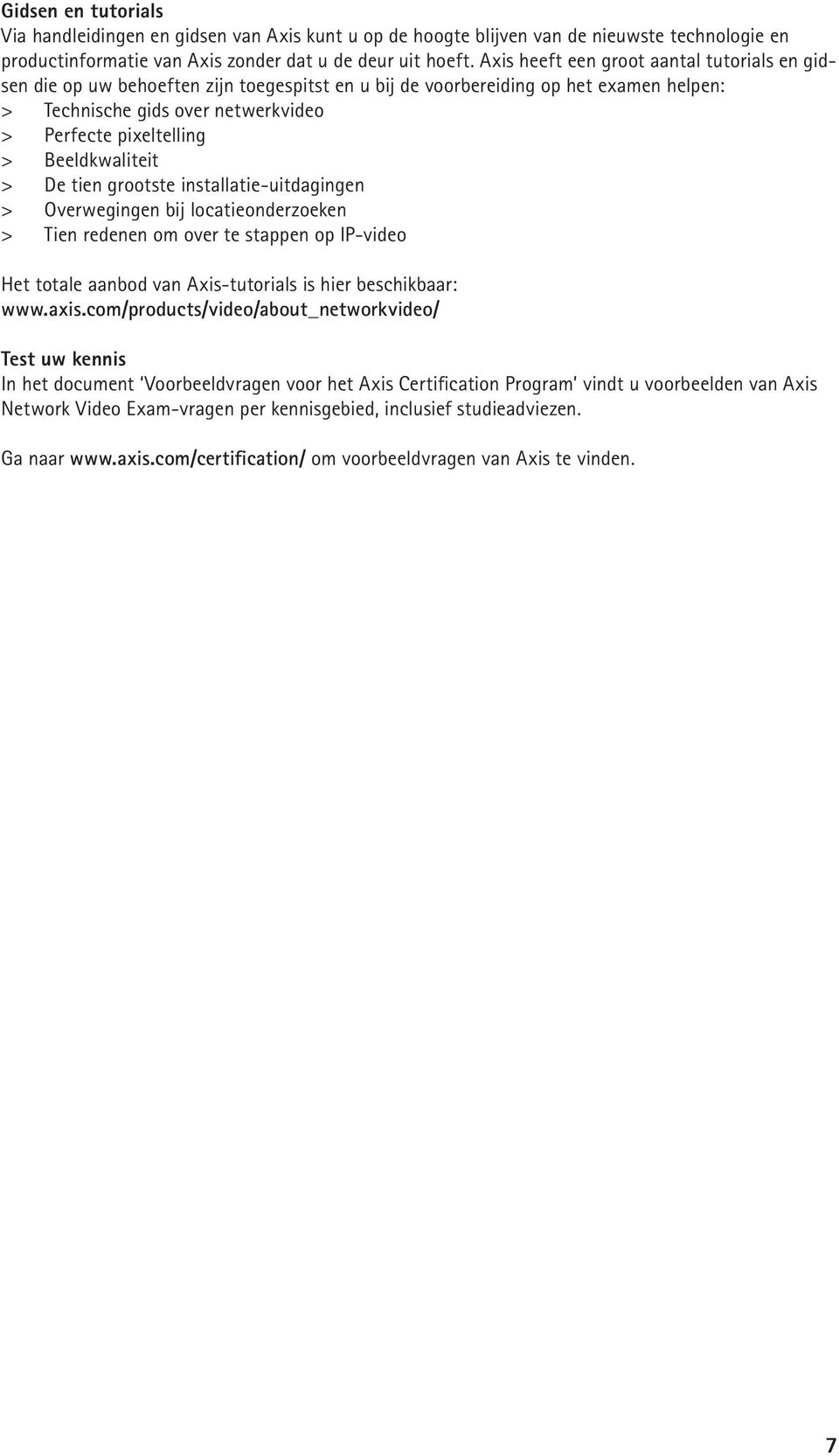 Beeldkwaliteit > De tien grootste installatie-uitdagingen > Overwegingen bij locatieonderzoeken > Tien redenen om over te stappen op IP-video Het totale aanbod van Axis-tutorials is hier beschikbaar: