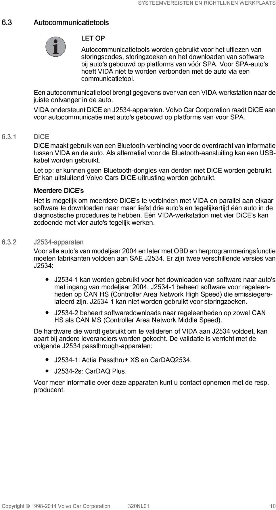 VIDA ondersteunt DiCE en J2534-apparaten. Volvo Car Corporation raadt DiCE aan voor autocommunicatie met auto's gebouwd op platforms van voor SPA. 6.3.1 DiCE DiCE maakt gebruik van een Bluetooth-verbinding voor de overdracht van informatie tussen VIDA en de auto.