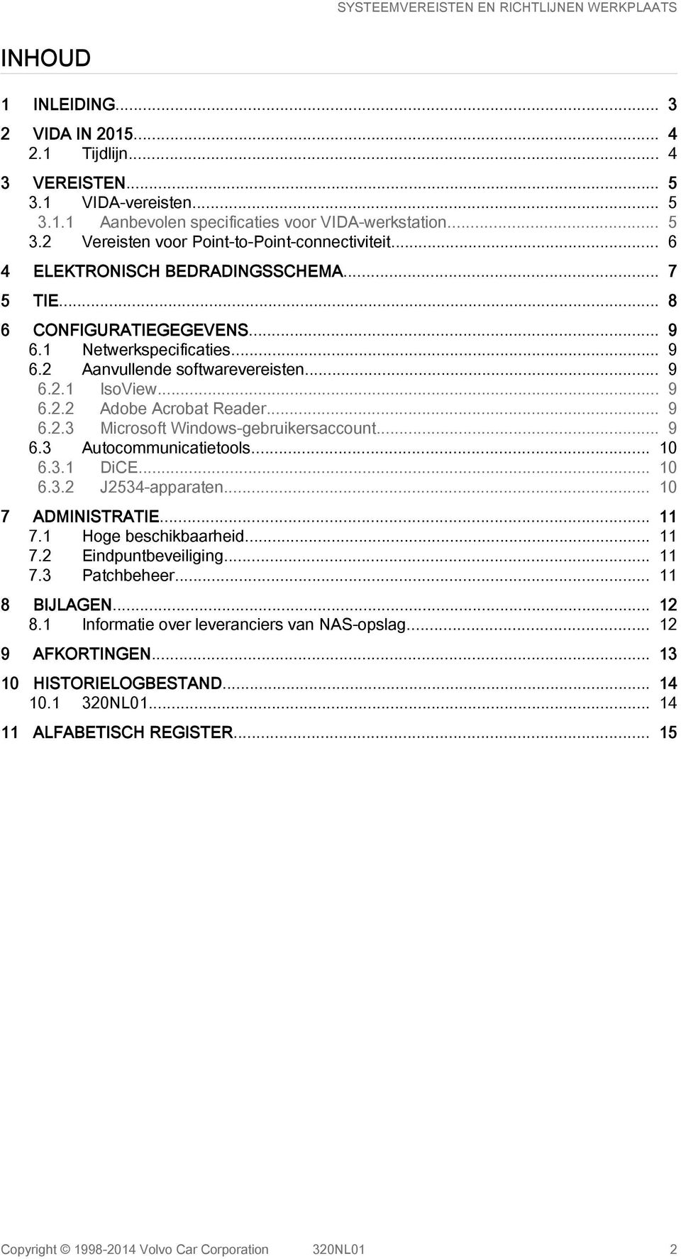 .. 9 6.2.3 Microsoft Windows-gebruikersaccount... 9 6.3 Autocommunicatietools... 10 6.3.1 DiCE... 10 6.3.2 J2534-apparaten... 10 7 ADMINISTRATIE... 11 7.1 Hoge beschikbaarheid... 11 7.2 Eindpuntbeveiliging.