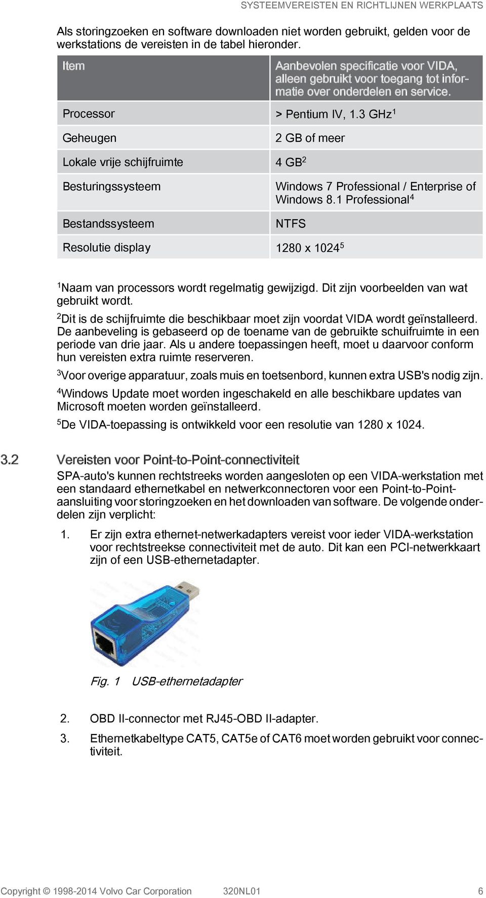 3 GHz 1 Geheugen 2 GB of meer Lokale vrije schijfruimte 4 GB 2 Besturingssysteem Bestandssysteem Windows 7 Professional / Enterprise of Windows 8.