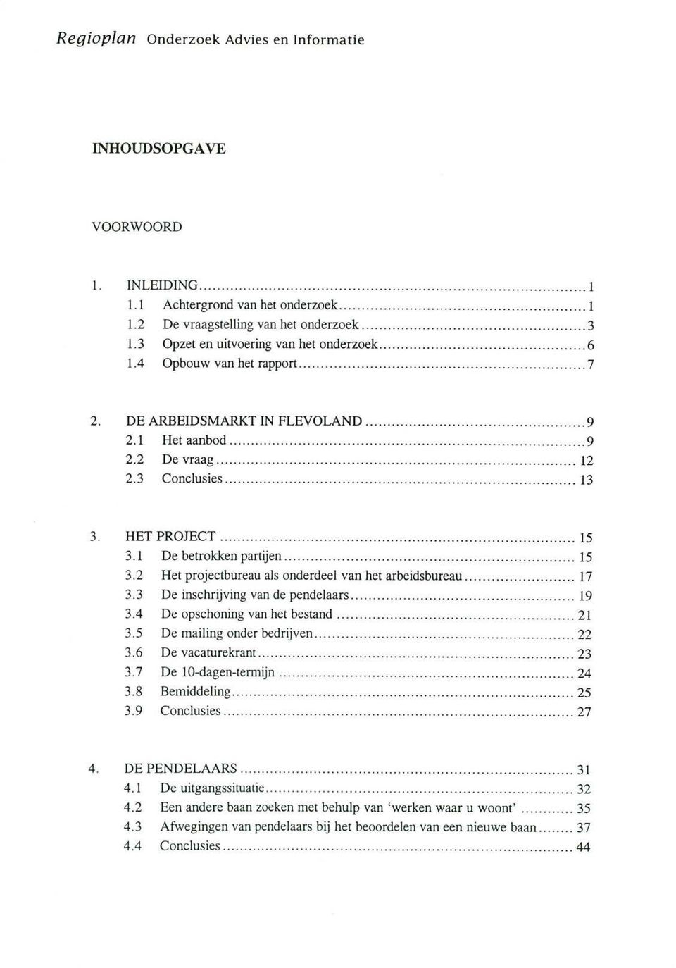 ..17 3.3 De inschrijving van de pendelaars...19 3.4 De opschoning van het bestand...21 3.5 De mailing onder bedrijven...22 3.6 De vacaturekrant... 23 3.7 De 10-dagen-termijn...24 3.8 Bemiddeling...25 3.