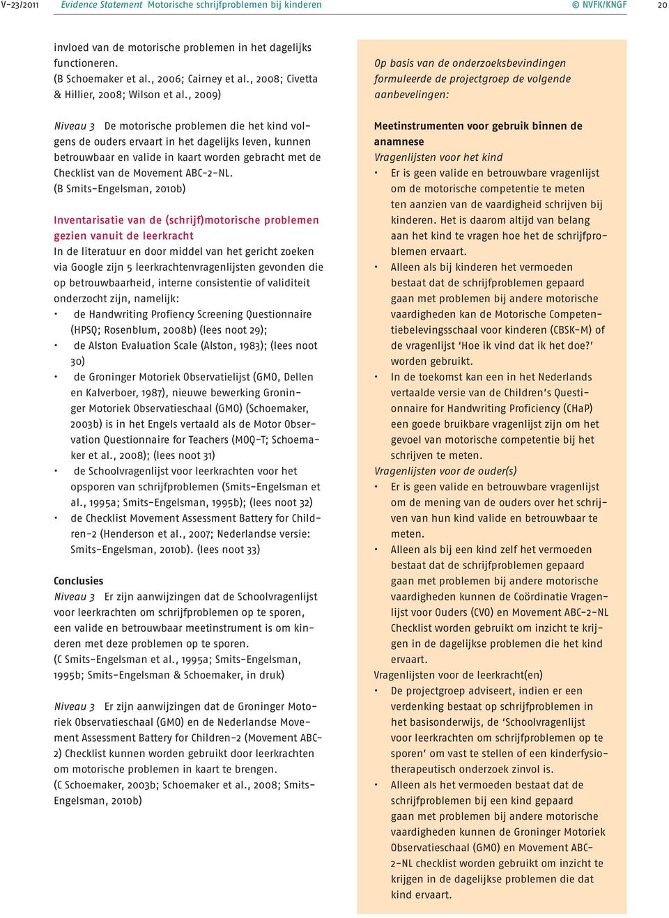 , 2009) Op basis van de onderzoeksbevindingen formuleerde de projectgroep de volgende aanbevelingen: Niveau 3 De motorische problemen die het kind volgens de ouders ervaart in het dagelijks leven,