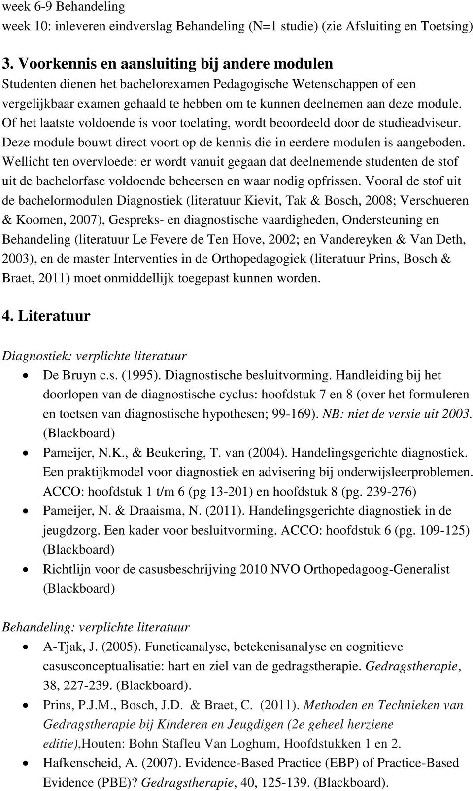 Of het laatste voldoende is voor toelating, wordt beoordeeld door de studieadviseur. Deze module bouwt direct voort op de kennis die in eerdere modulen is aangeboden.