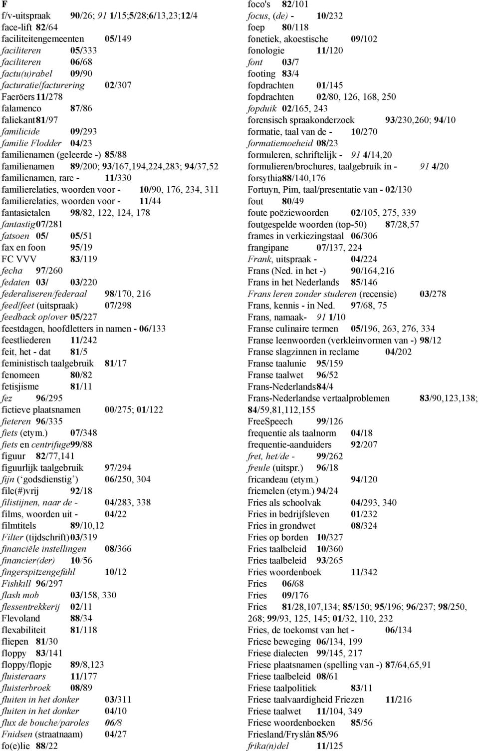 woorden voor - 10/90, 176, 234, 311 familierelaties, woorden voor - 11/44 fantasietalen 98/82, 122, 124, 178 fantastig 07/281 fatsoen 05/ 05/51 fax en foon 95/19 FC VVV 83/119 fecha 97/260 fedaïen
