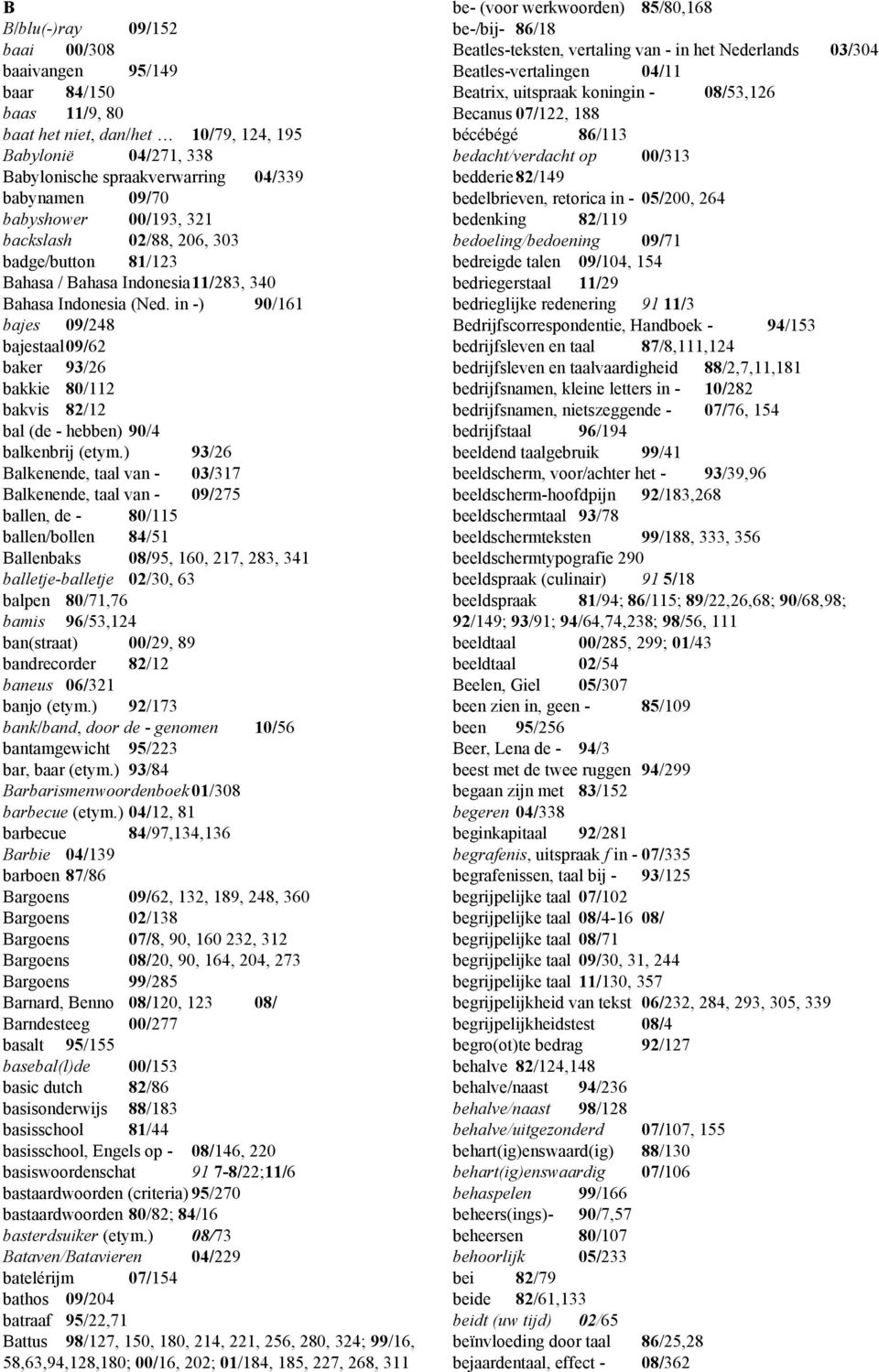 in -) 90/161 bajes 09/248 bajestaal 09/62 baker 93/26 bakkie 80/112 bakvis 82/12 bal (de - hebben) 90/4 balkenbrij (etym.