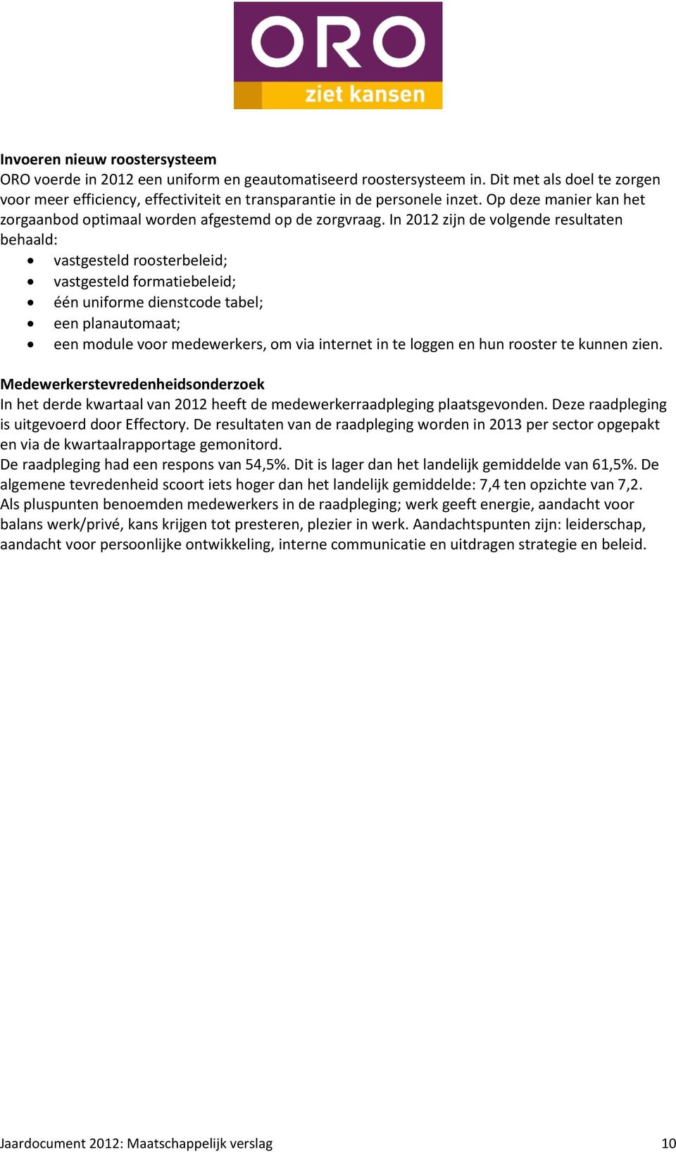 In 2012 zijn de volgende resultaten behaald: vastgesteld roosterbeleid; vastgesteld formatiebeleid; één uniforme dienstcode tabel; een planautomaat; een module voor medewerkers, om via internet in te