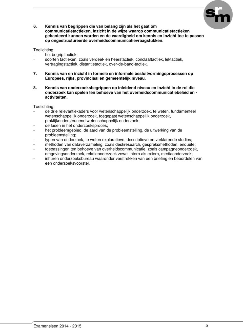 - het begrip tactiek; - soorten tactieken, zoals verdeel- en heerstactiek, conclaaftactiek, lektactiek, vertragingstactiek, distantietactiek, over-de-band-tactiek. 7.