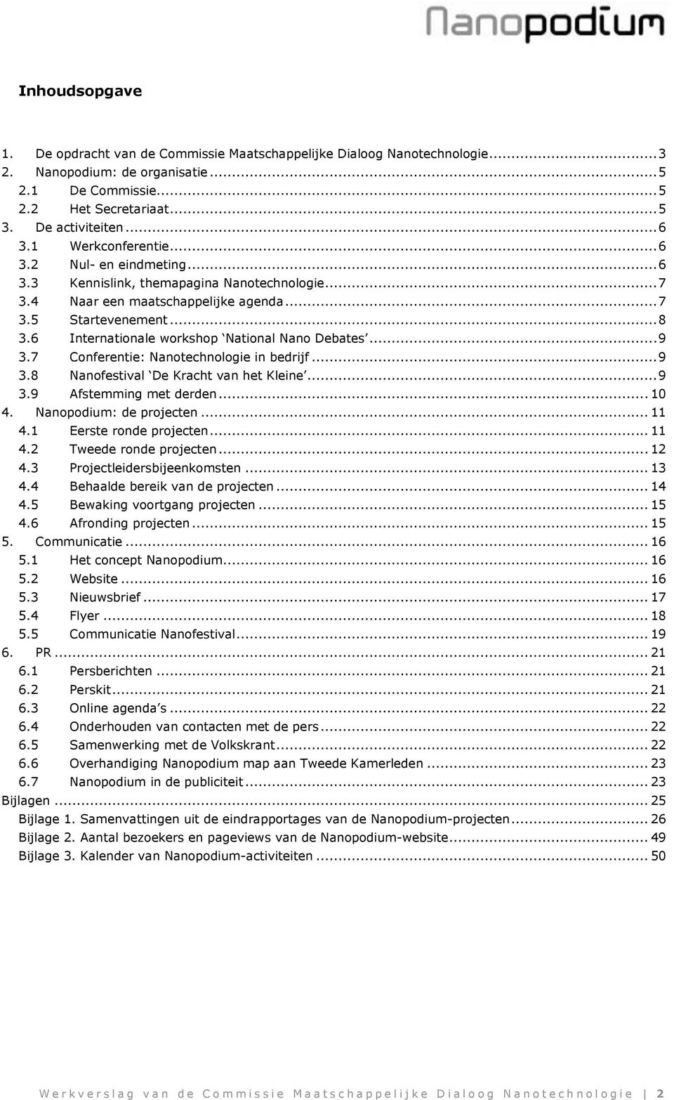6 Internationale workshop National Nano Debates... 9 3.7 Conferentie: Nanotechnologie in bedrijf... 9 3.8 Nanofestival De Kracht van het Kleine... 9 3.9 Afstemming met derden... 10 4.