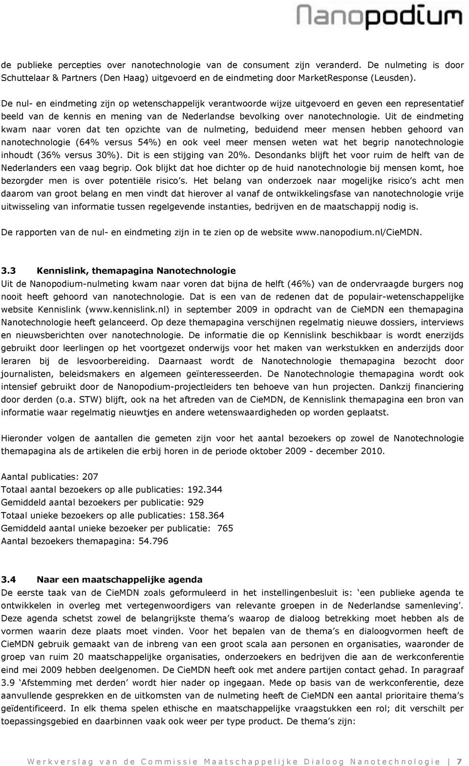 Uit de eindmeting kwam naar voren dat ten opzichte van de nulmeting, beduidend meer mensen hebben gehoord van nanotechnologie (64% versus 54%) en ook veel meer mensen weten wat het begrip