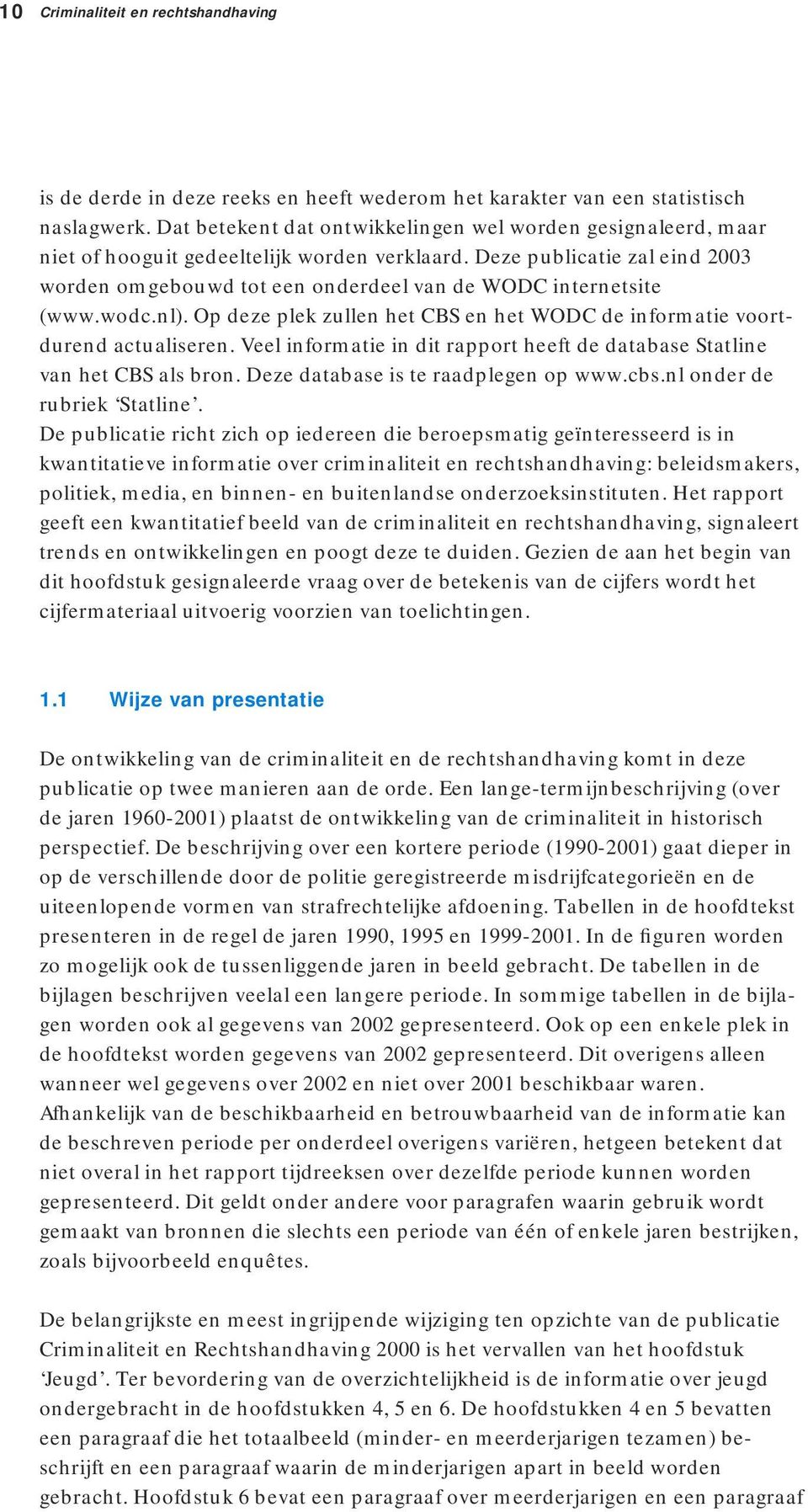 Deze publicatie zal eind 2003 worden omgebouwd tot een onderdeel van de WODC internetsite (www.wodc.nl). Op deze plek zullen het CBS en het WODC de informatie voortdurend actualiseren.