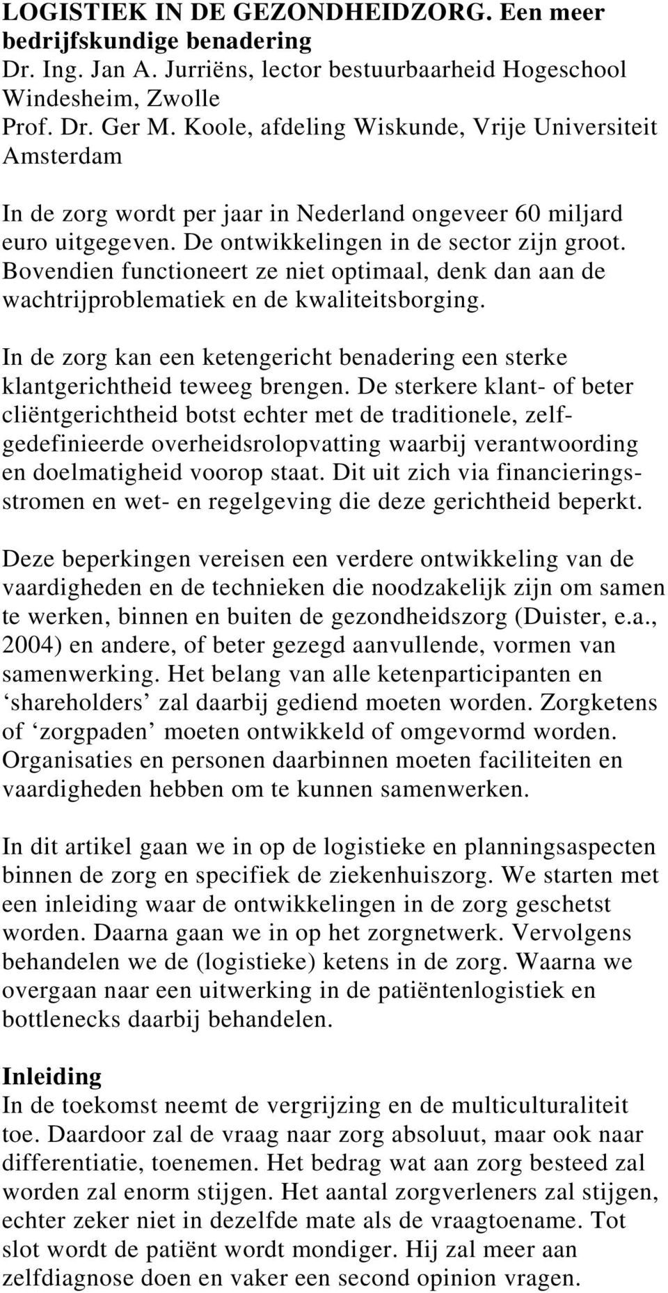 Bovendien functioneert ze niet optimaal, denk dan aan de wachtrijproblematiek en de kwaliteitsborging. In de zorg kan een ketengericht benadering een sterke klantgerichtheid teweeg brengen.