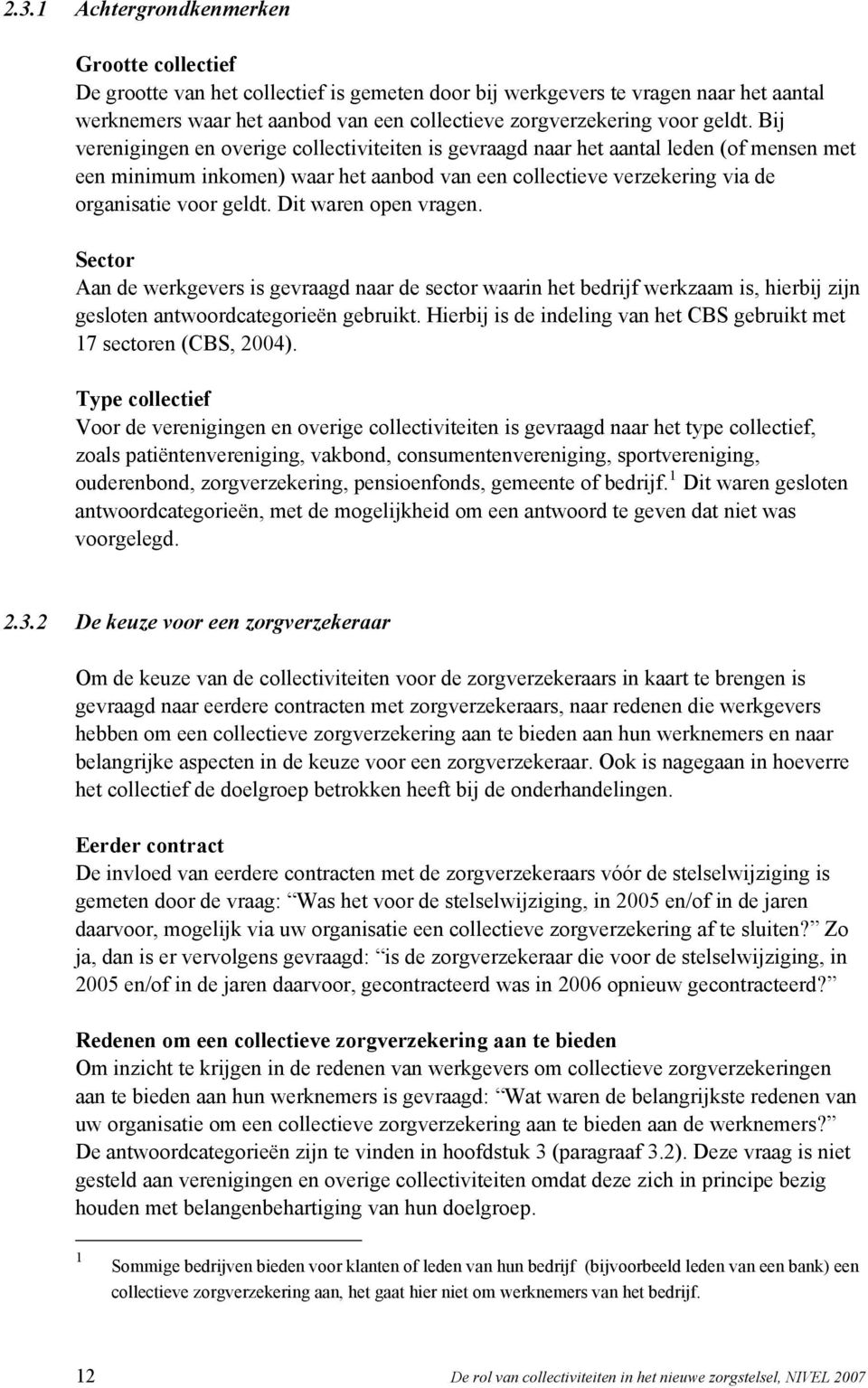 Bij verenigingen en overige collectiviteiten is gevraagd naar het aantal leden (of mensen met een minimum inkomen) waar het aanbod van een collectieve verzekering via de organisatie  Dit waren open