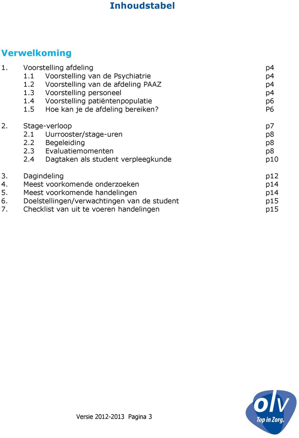 1 Uurrooster/stage-uren p8 2.2 Begeleiding p8 2.3 Evaluatiemomenten p8 2.4 Dagtaken als student verpleegkunde p10 3. Dagindeling p12 4.