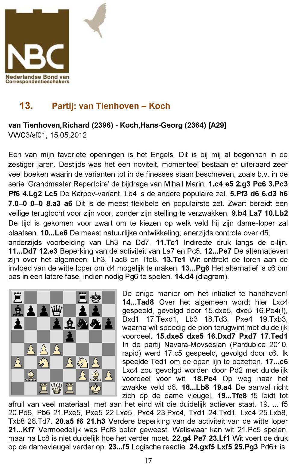 1.c4 e5 2.g3 Pc6 3.Pc3 Pf6 4.Lg2 Lc5 De Karpov-variant. Lb4 is de andere populaire zet. 5.Pf3 d6 6.d3 h6 7.0 0 0 0 8.a3 a6 Dit is de meest flexibele en populairste zet.