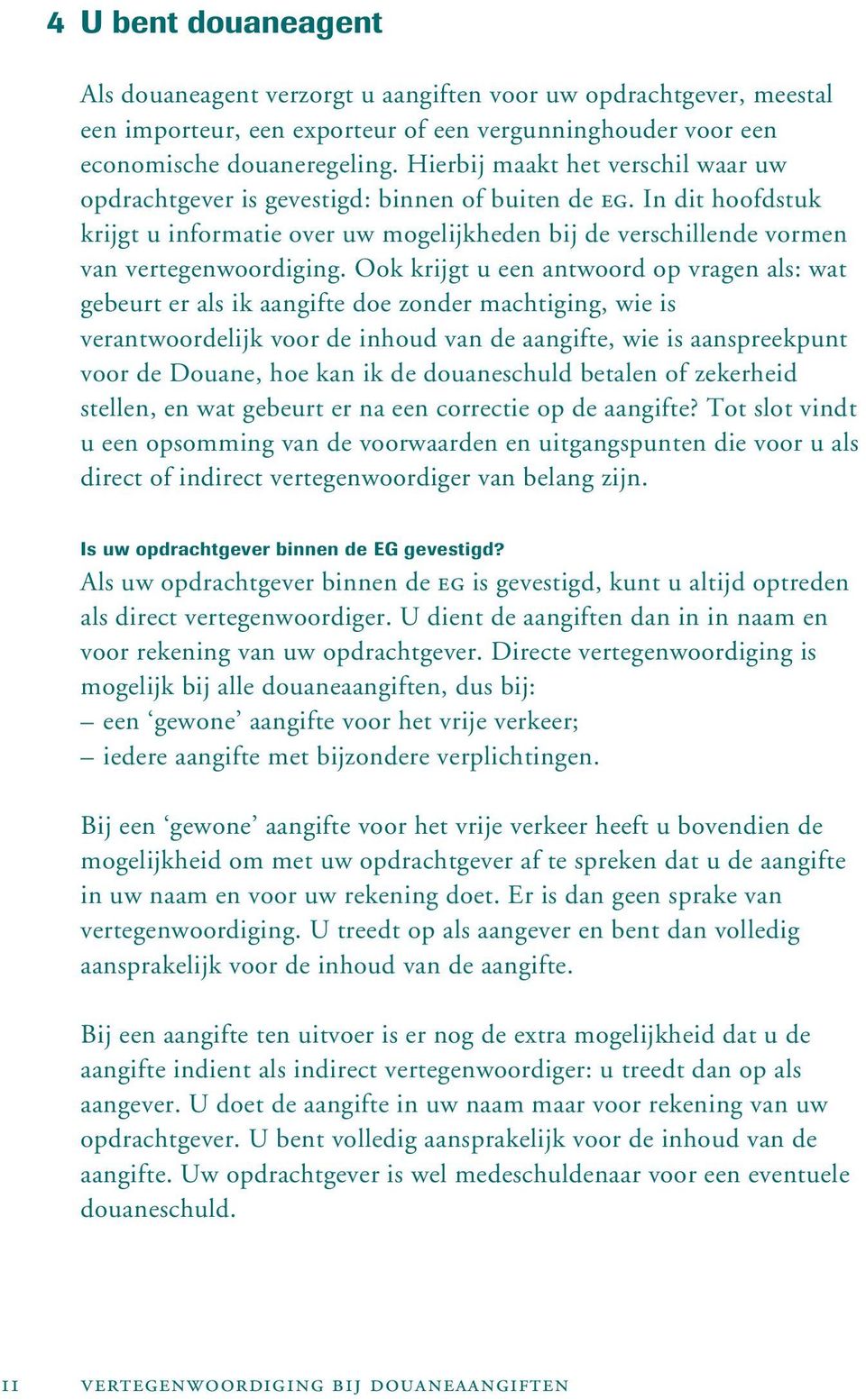 Ook krijgt u een antwoord op vragen als: wat gebeurt er als ik aangifte doe zonder machtiging, wie is verantwoordelijk voor de inhoud van de aangifte, wie is aanspreekpunt voor de Douane, hoe kan ik