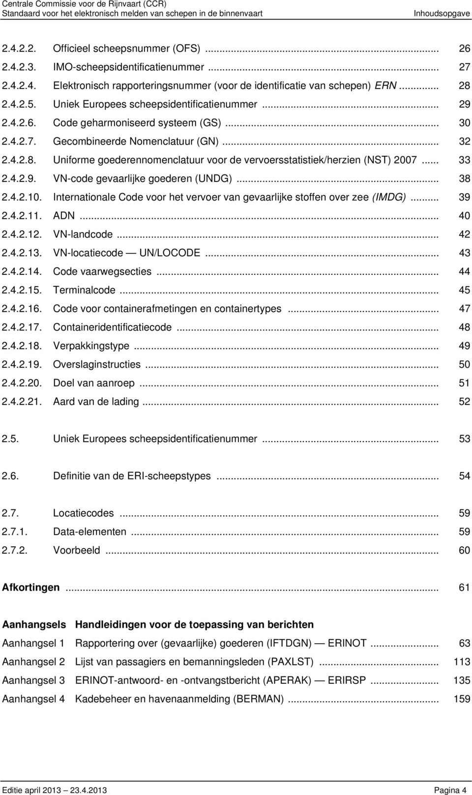 .. 33 2.4.2.9. VN-code gevaarlijke goederen (UNDG)... 38 2.4.2.10. Internationale Code voor het vervoer van gevaarlijke stoffen over zee (IMDG)... 39 2.4.2.11. ADN... 40 2.4.2.12. VN-landcode... 42 2.