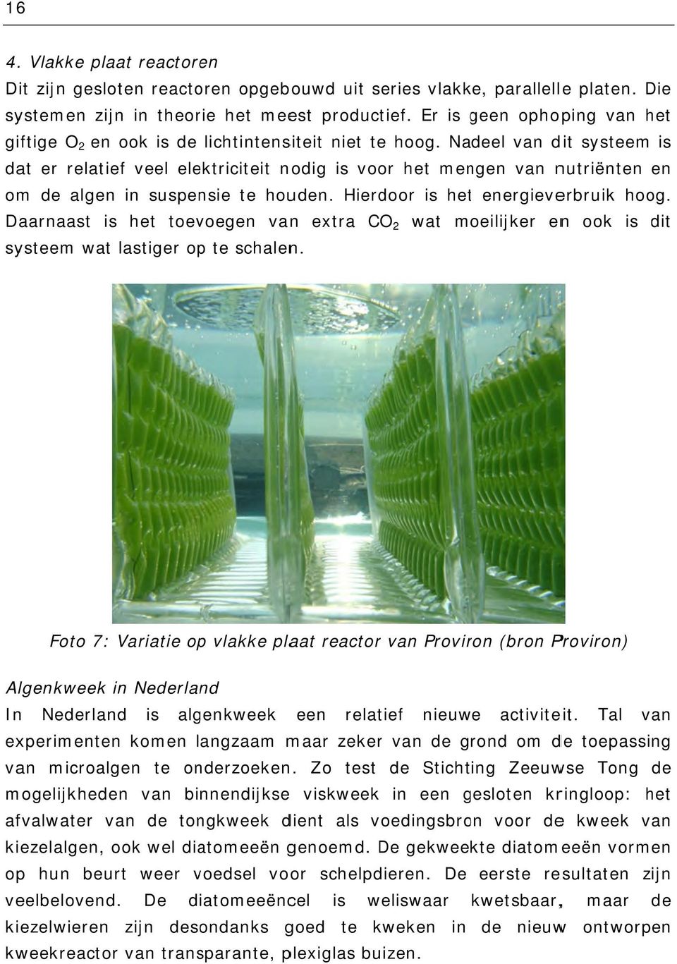 Nadeel van dit systeem is dat er relatief veel elektriciteit nodig is voor het mengen van nutriënten en om de algen in suspensie te houden. Hierdoor is hett energieverbruik hoog.