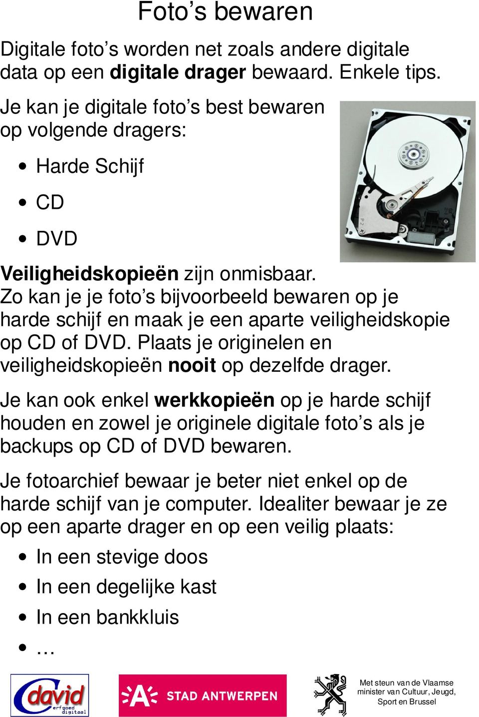 Zo kan je je foto s bijvoorbeeld bewaren op je harde schijf en maak je een aparte veiligheidskopie op CD of DVD. Plaats je originelen en veiligheidskopieën nooit op dezelfde drager.