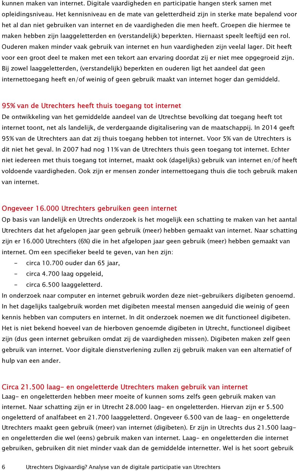 Groepen die hiermee te maken hebben zijn laaggeletterden en (verstandelijk) beperkten. Hiernaast speelt leeftijd een rol.