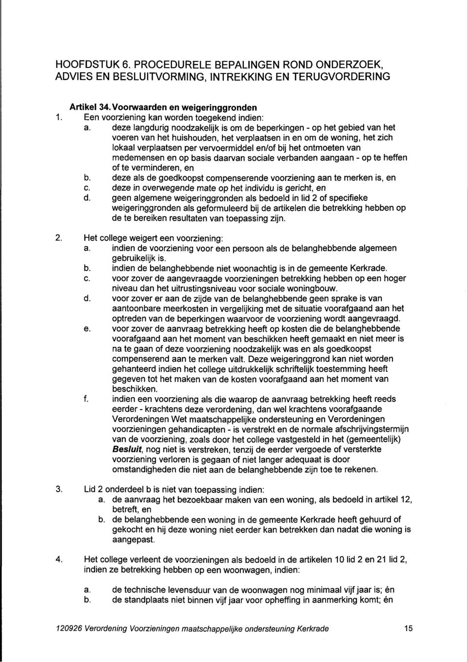 deze langdurig noodzakelijk is om de beperkingen - op het gebied van het voeren van het huishouden, het verplaatsen in en om de woning, het zich lokaal verplaatsen per vervoermiddel en/of bij het