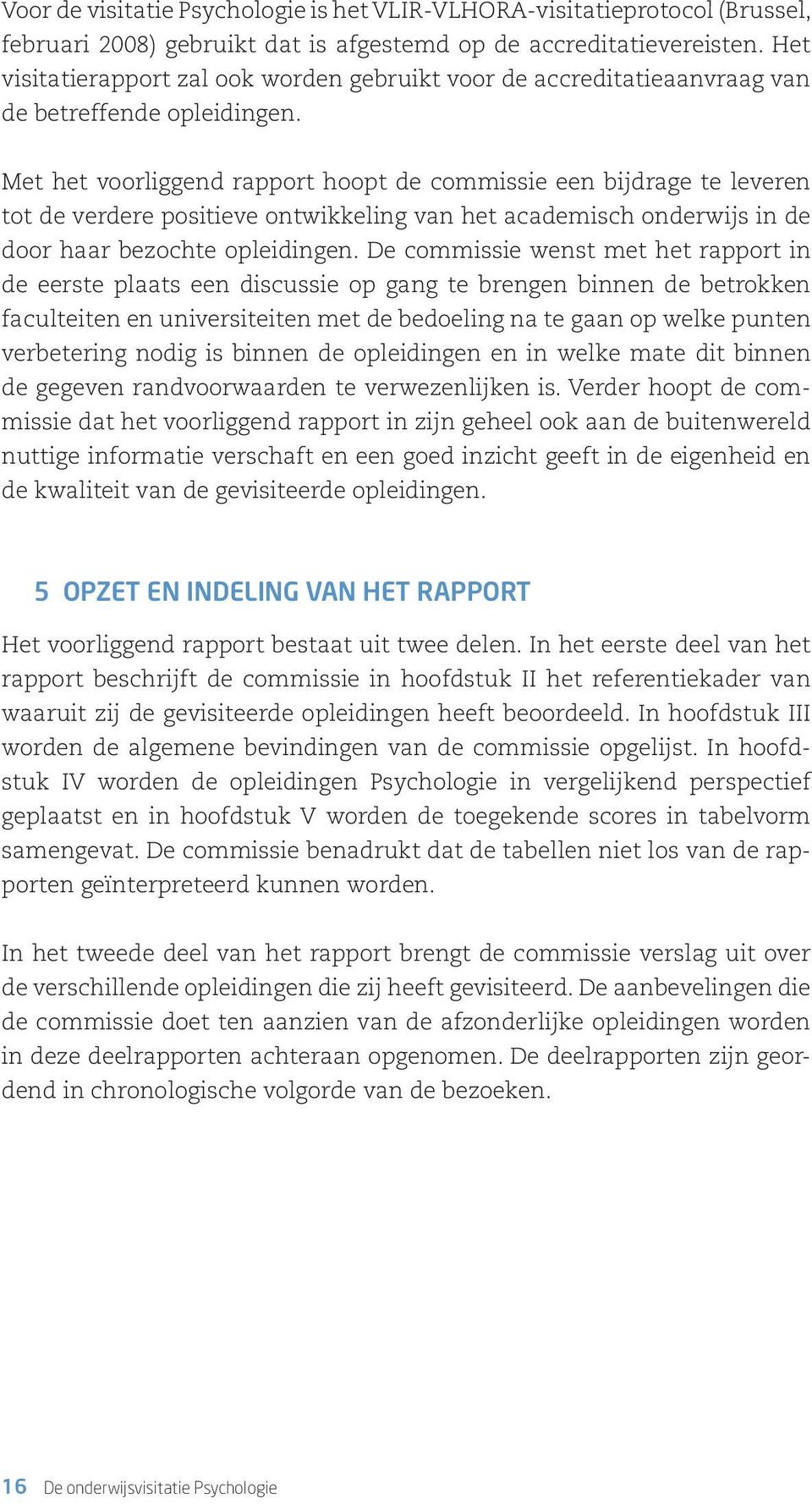 Met het voorliggend rapport hoopt de commissie een bijdrage te leveren tot de verdere positieve ontwikkeling van het academisch onderwijs in de door haar bezochte opleidingen.