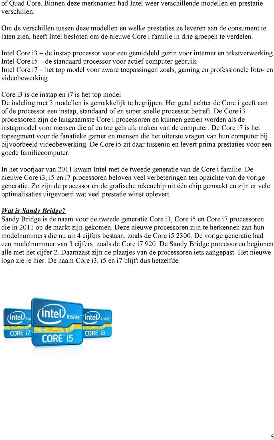 Intel Core i3 de instap processor voor een gemiddeld gezin voor internet en tekstverwerking Intel Core i5 de standaard processor voor actief computer gebruik Intel Core i7 het top model voor zware