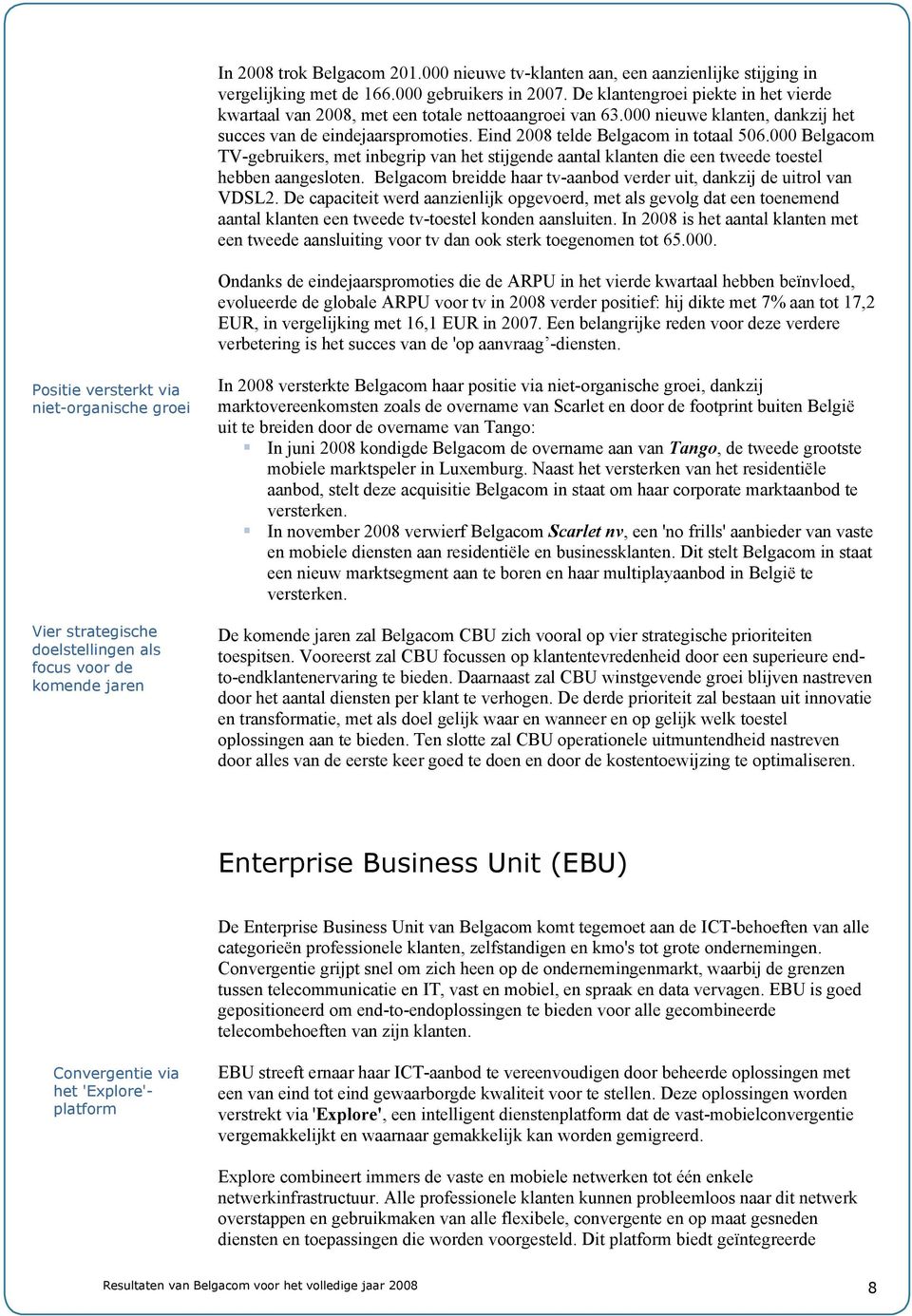 000 Belgacom TV-gebruikers, met inbegrip van het stijgende aantal klanten die een tweede toestel hebben aangesloten. Belgacom breidde haar tv-aanbod verder uit, dankzij de uitrol van VDSL2.