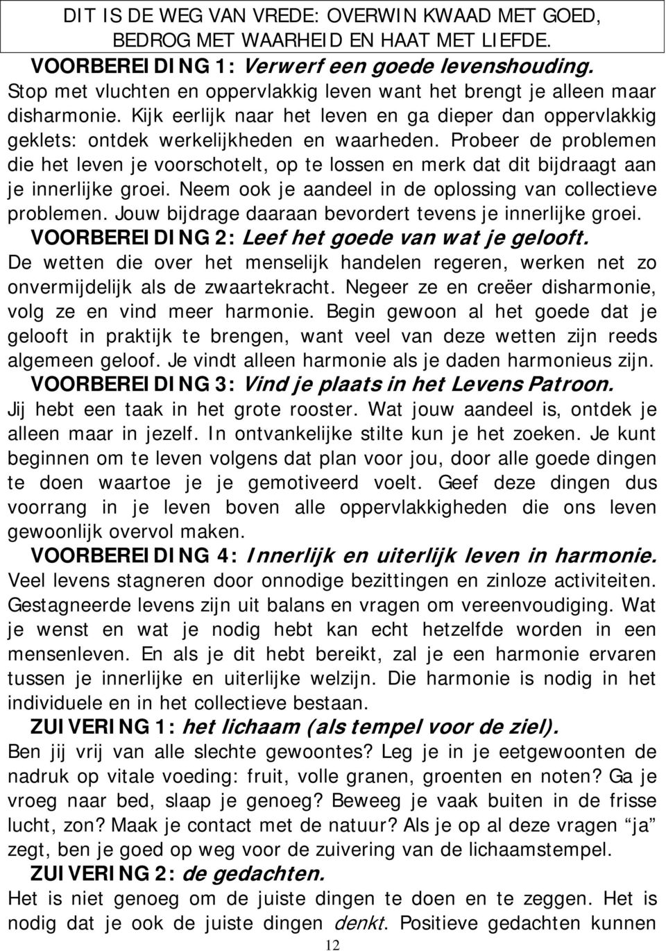 Probeer de problemen die het leven je voorschotelt, op te lossen en merk dat dit bijdraagt aan je innerlijke groei. Neem ook je aandeel in de oplossing van collectieve problemen.