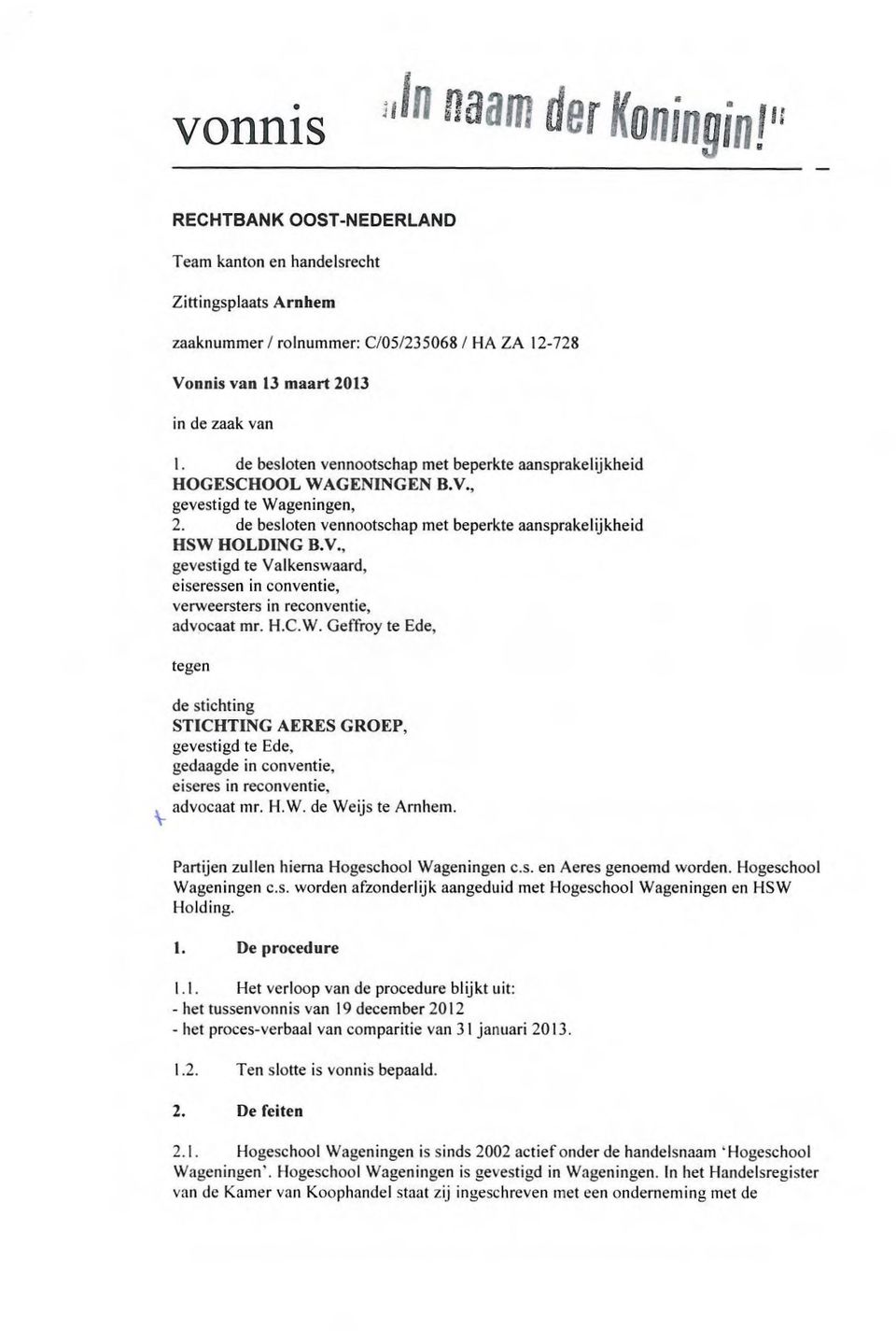 H.C.W. Geffroy te Ede, tegen de stichting STICHTING AERES GROEP, gevestigd te Ede, gedaagde in conventie, eiseres in reconventie, advocaat mr. H.W. de Weijs te Arnhem.