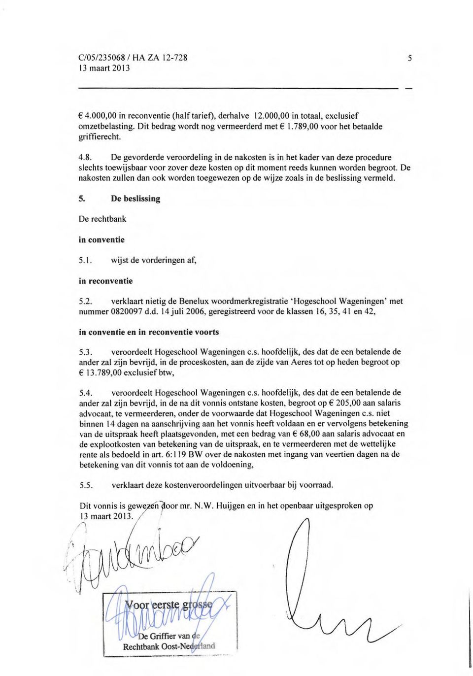 De nakosten zullen dan ook worden toegewezen op de wijze zoals in de beslissing vermeld. 5. De beslissing De rechtbank in conventie 5.1. wijst de vorderingen af, in reconventie 5.2.