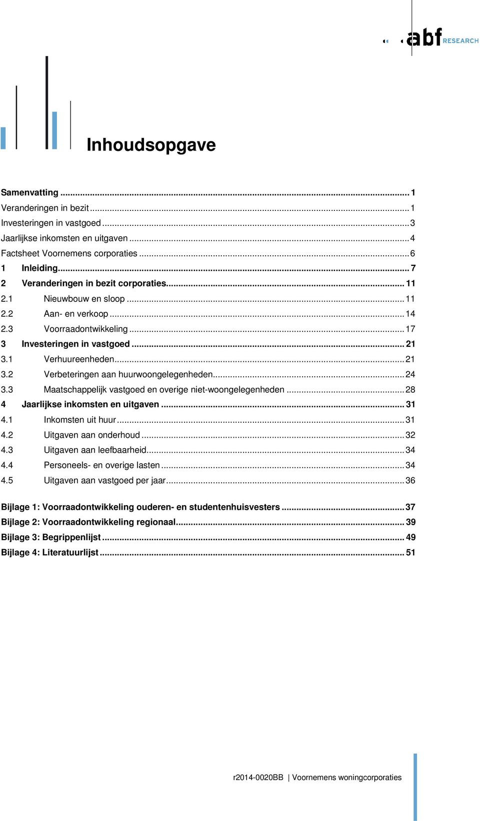 1 Verhuureenheden... 21 3.2 Verbeteringen aan huurwoongelegenheden... 24 3.3 Maatschappelijk vastgoed en overige niet-woongelegenheden... 28 4 Jaarlijkse inkomsten en uitgaven... 31 4.