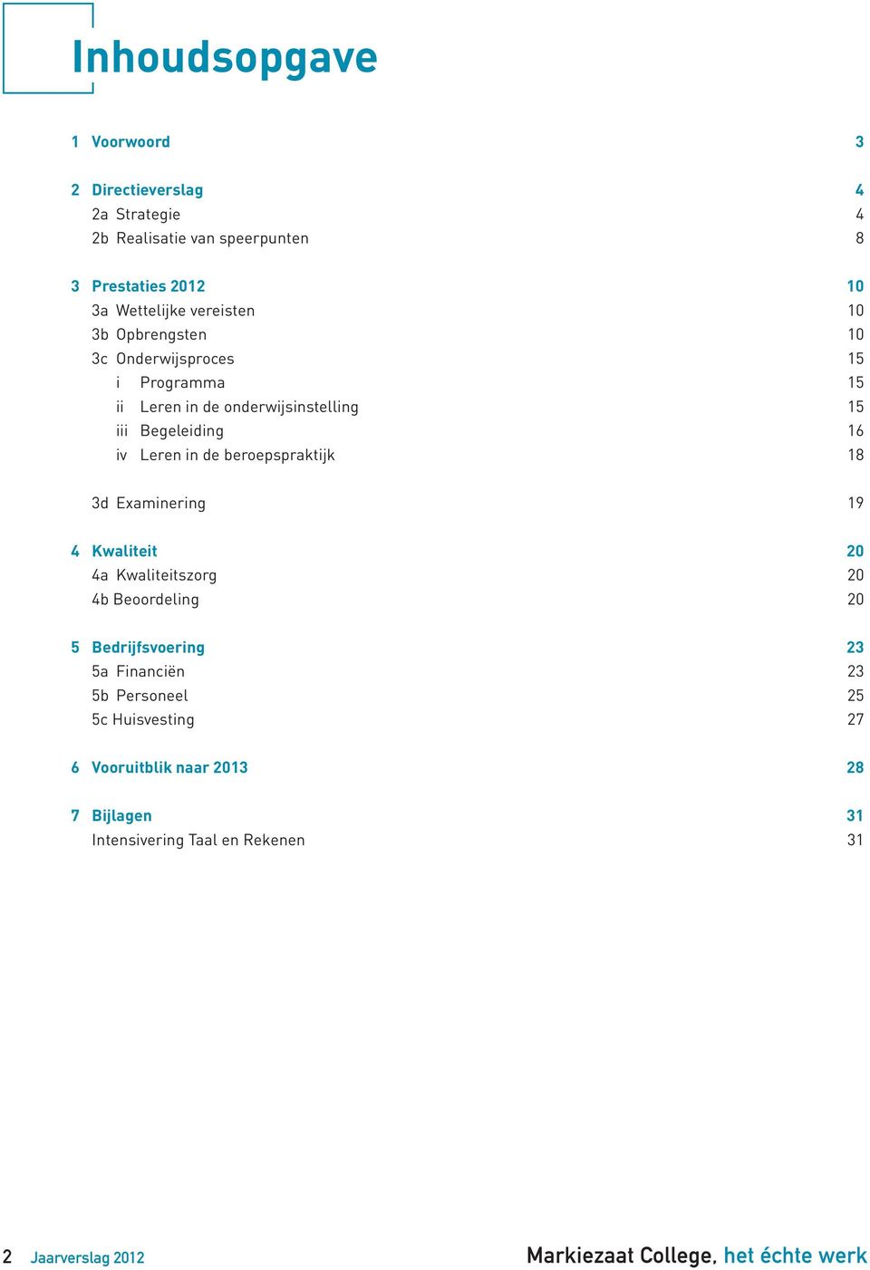 Leren in de beroepspraktijk 18 3d Examinering 19 4 Kwaliteit 20 4a Kwaliteitszorg 20 4b Beoordeling 20 5 Bedrijfsvoering 23 5a