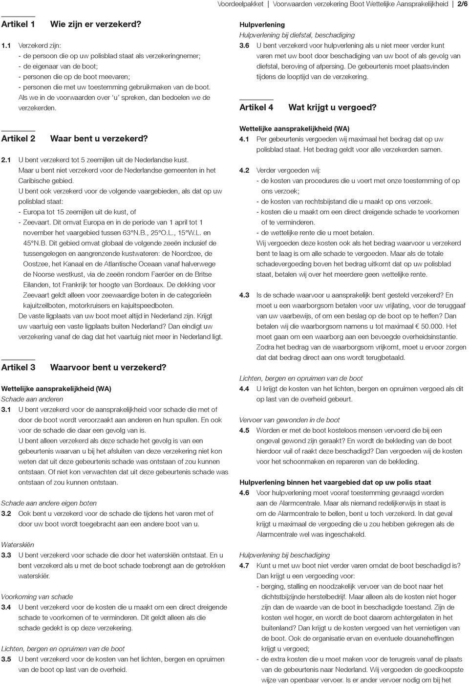 1 Verzekerd zijn: - de persoon die op uw polisblad staat als verzekeringnemer; - de eigenaar van de boot; - personen die op de boot meevaren; - personen die met uw toestemming gebruikmaken van de