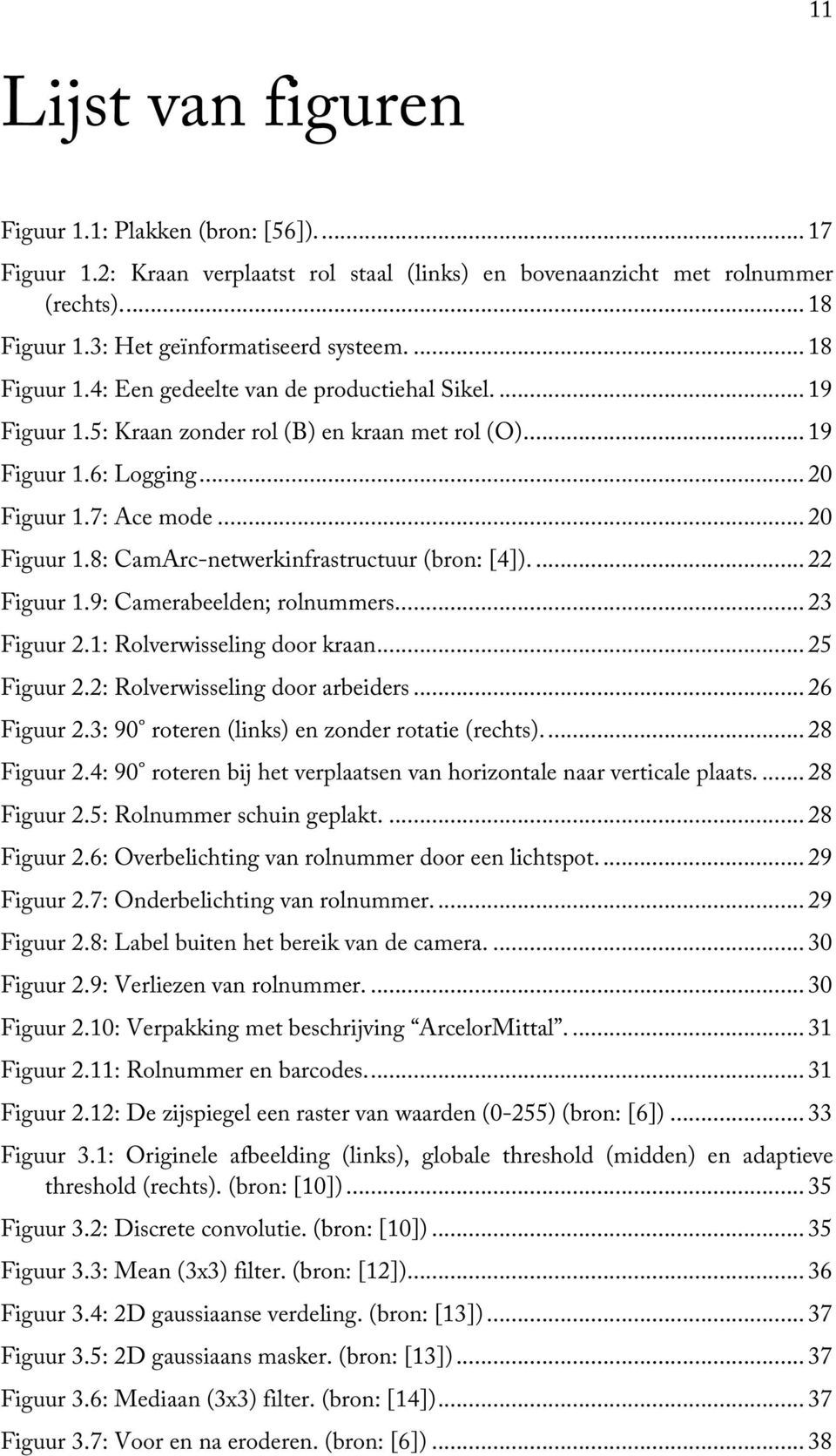 7: Ace mode... 20 Figuur 1.8: CamArc-netwerkinfrastructuur (bron: [4]).... 22 Figuur 1.9: Camerabeelden; rolnummers.... 23 Figuur 2.1: Rolverwisseling door kraan... 25 Figuur 2.