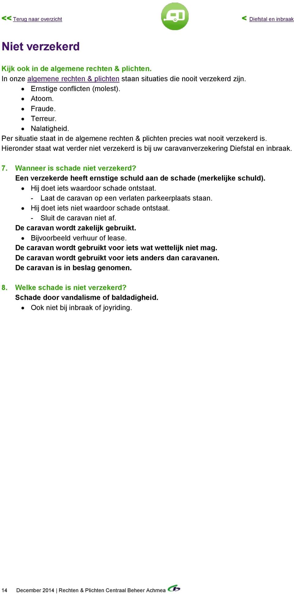 Hieronder staat wat verder niet verzekerd is bij uw caravanverzekering Diefstal en inbraak. 7. Wanneer is schade niet verzekerd? Een verzekerde heeft ernstige schuld aan de schade (merkelijke schuld).