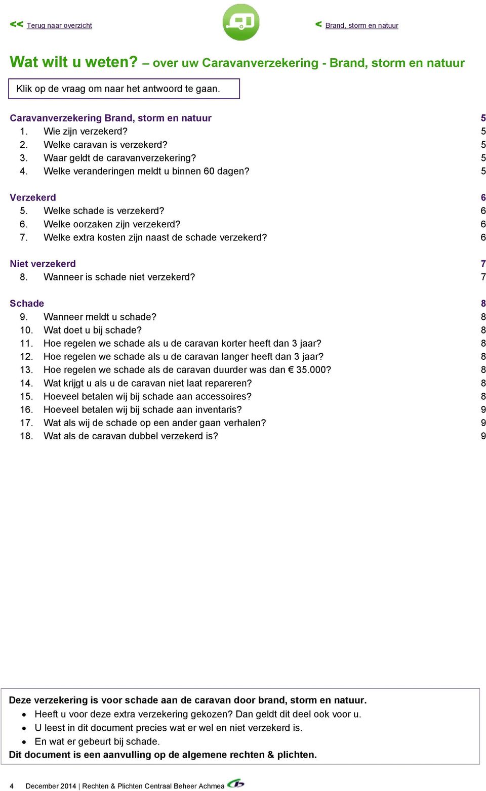 5 Verzekerd 6 5. Welke schade is verzekerd? 6 6. Welke oorzaken zijn verzekerd? 6 7. Welke extra kosten zijn naast de schade verzekerd? 6 Niet verzekerd 7 8. Wanneer is schade niet verzekerd?