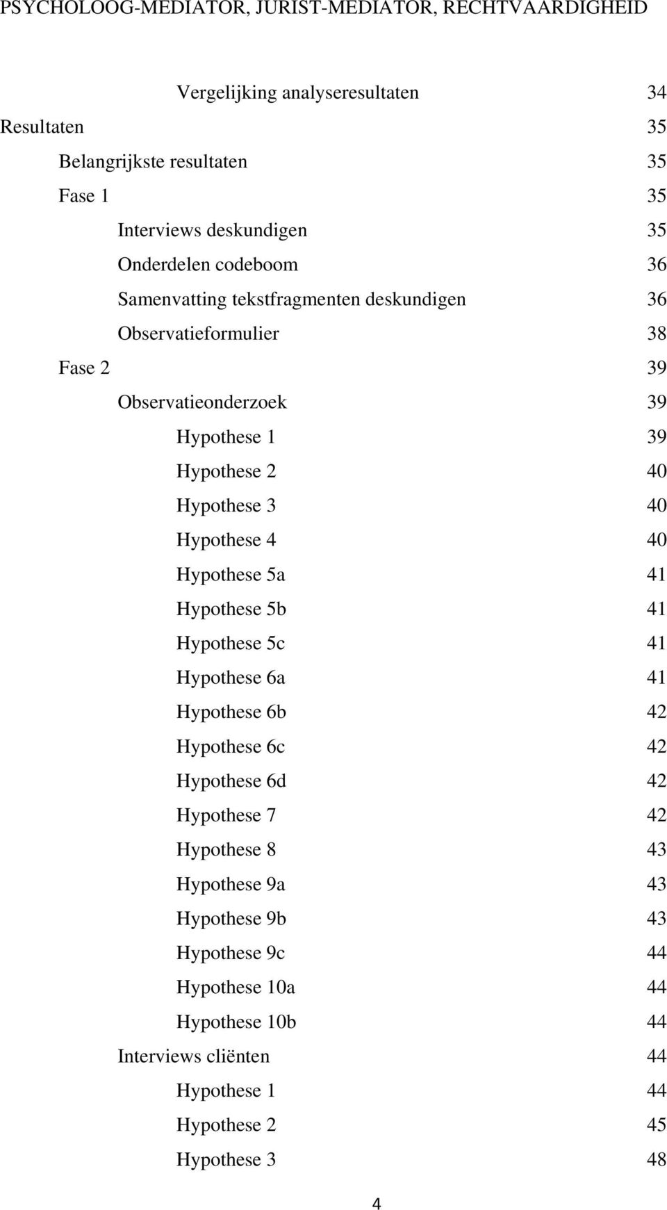 Hypothese 4 40 Hypothese 5a 41 Hypothese 5b 41 Hypothese 5c 41 Hypothese 6a 41 Hypothese 6b 42 Hypothese 6c 42 Hypothese 6d 42 Hypothese 7 42