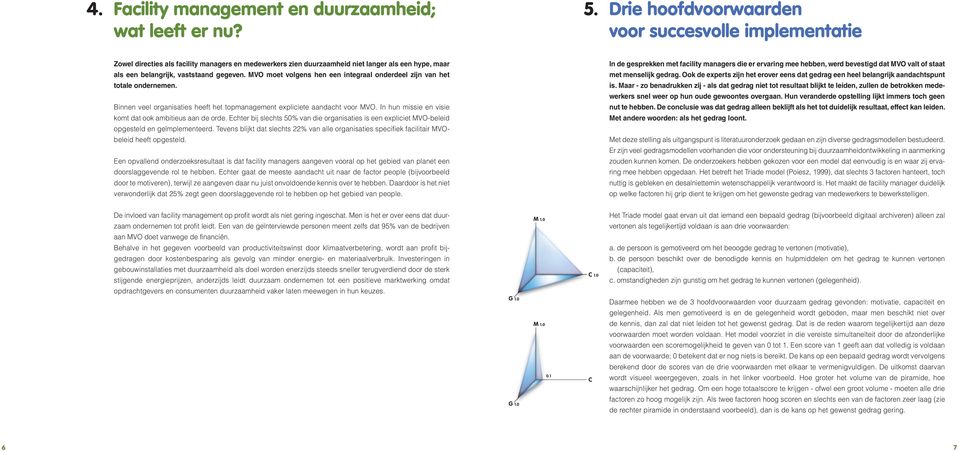 MVO moet volgens hen een integraal onderdeel zijn van het totale ondernemen. Binnen veel organisaties heeft het topmanagement expliciete aandacht voor MVO.