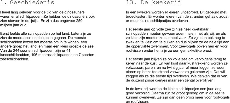 De meeste schildpadden kozen het moeras om in te wonen, een andere groep het land, en maar een klein groepje de zee.