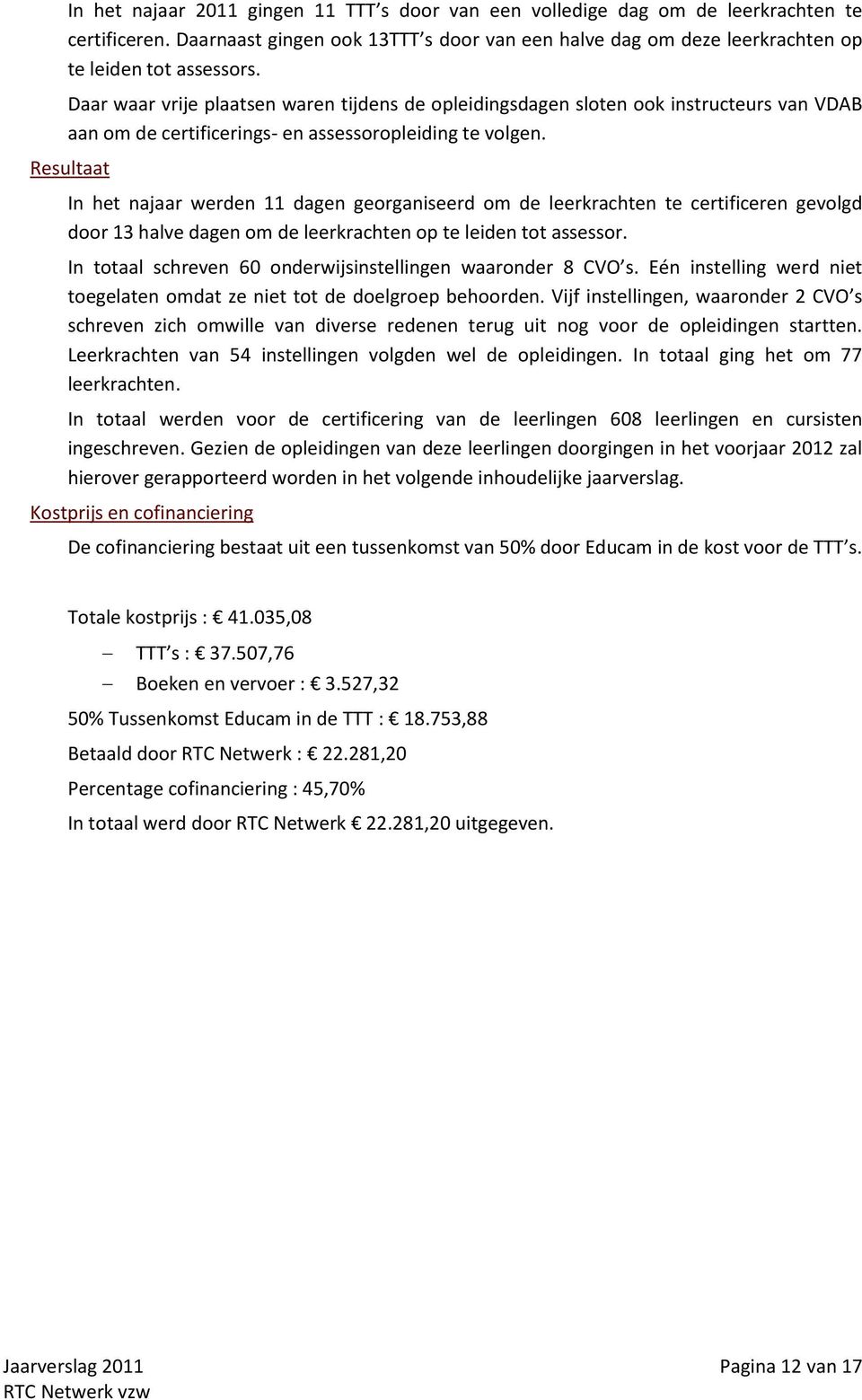 Resultaat In het najaar werden 11 dagen georganiseerd om de leerkrachten te certificeren gevolgd door 13 halve dagen om de leerkrachten op te leiden tot assessor.