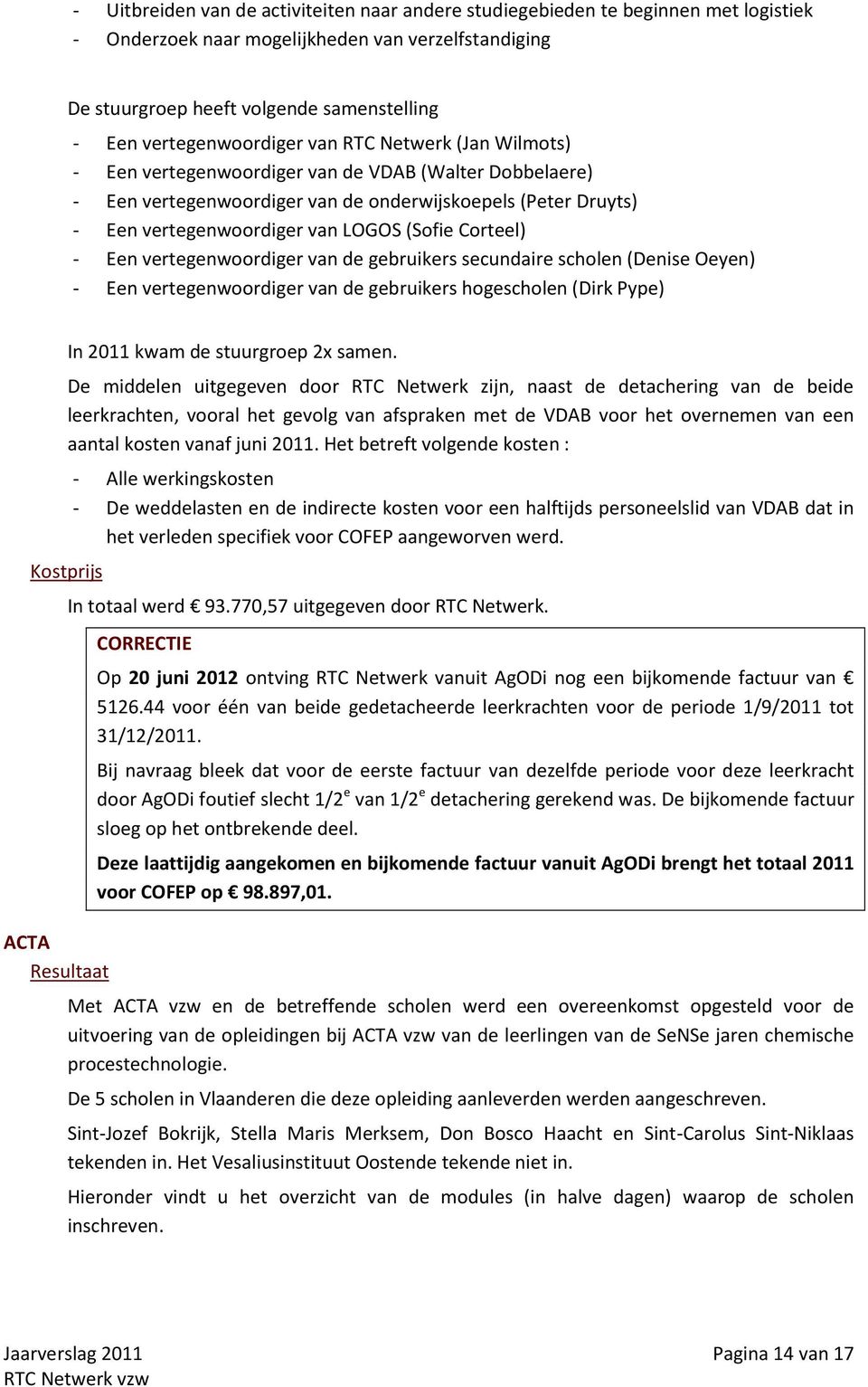 LOGOS (Sofie Corteel) - Een vertegenwoordiger van de gebruikers secundaire scholen (Denise Oeyen) - Een vertegenwoordiger van de gebruikers hogescholen (Dirk Pype) In 2011 kwam de stuurgroep 2x samen.