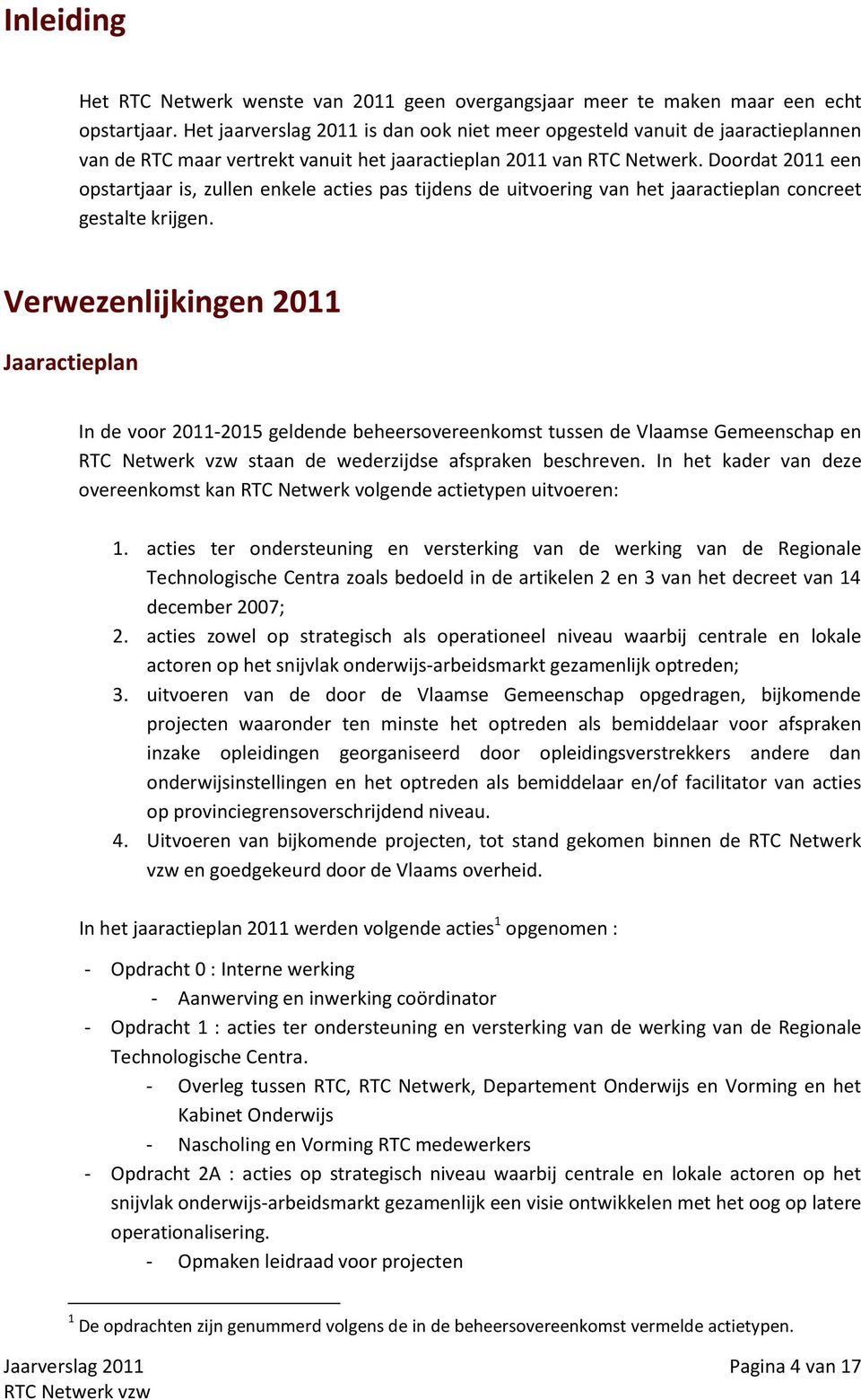 Doordat 2011 een opstartjaar is, zullen enkele acties pas tijdens de uitvoering van het jaaractieplan concreet gestalte krijgen.