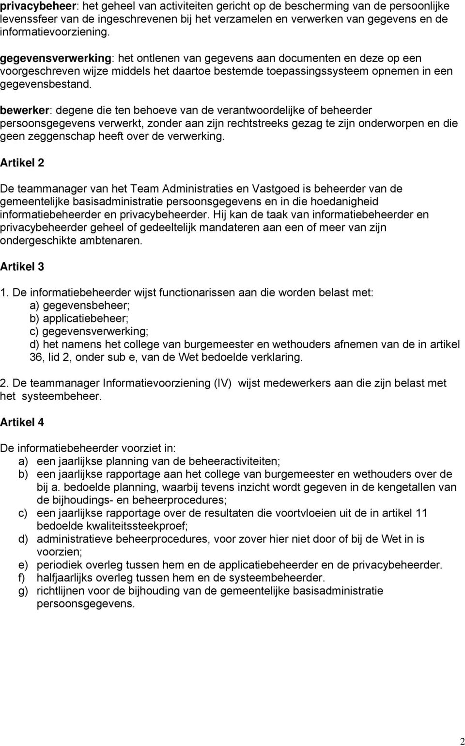 bewerker: degene die ten behoeve van de verantwoordelijke of beheerder persoonsgegevens verwerkt, zonder aan zijn rechtstreeks gezag te zijn onderworpen en die geen zeggenschap heeft over de