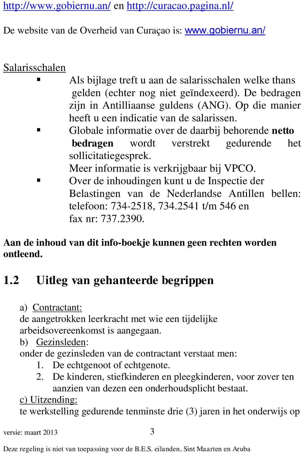 Globale informatie over de daarbij behorende netto bedragen wordt verstrekt gedurende het sollicitatiegesprek. Meer informatie is verkrijgbaar bij VPCO.