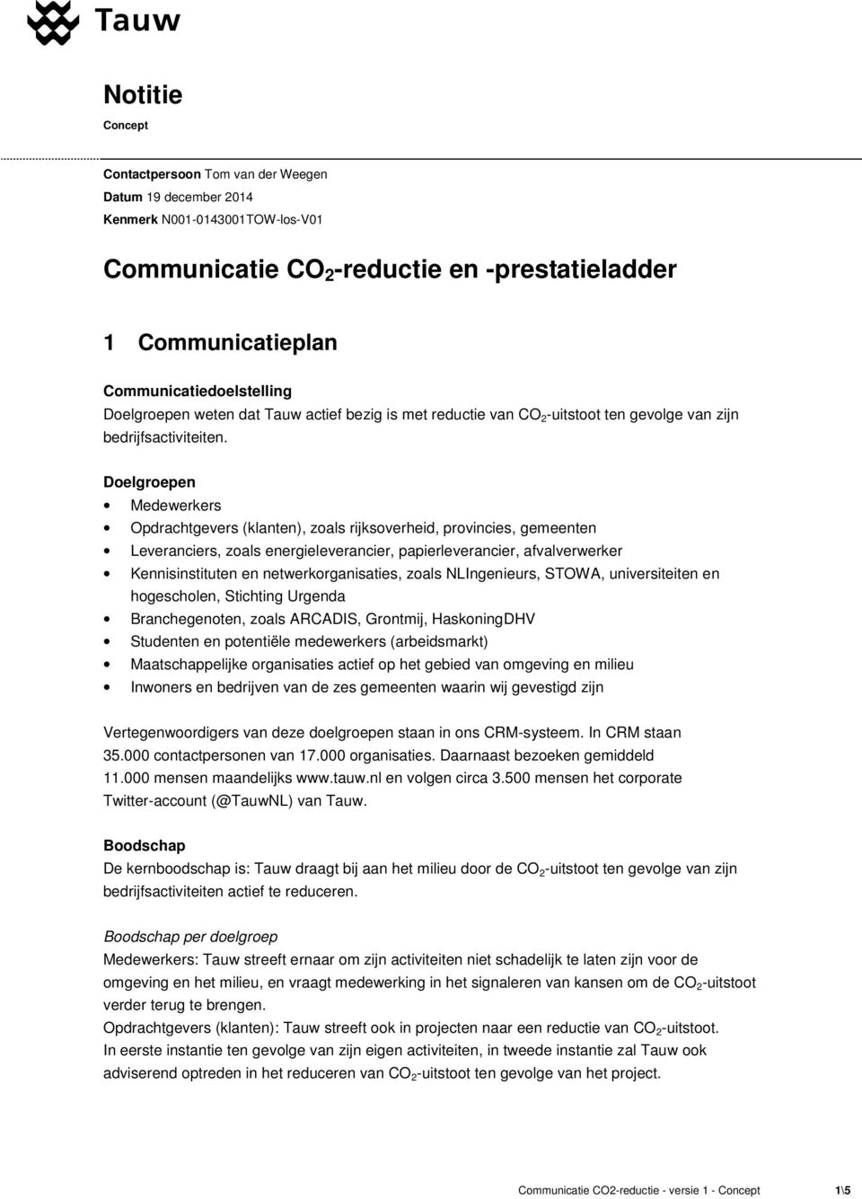 Doelgroepen Medewerkers Opdrachtgevers (klanten), zoals rijksoverheid, provincies, gemeenten Leveranciers, zoals energieleverancier, papierleverancier, afvalverwerker Kennisinstituten en