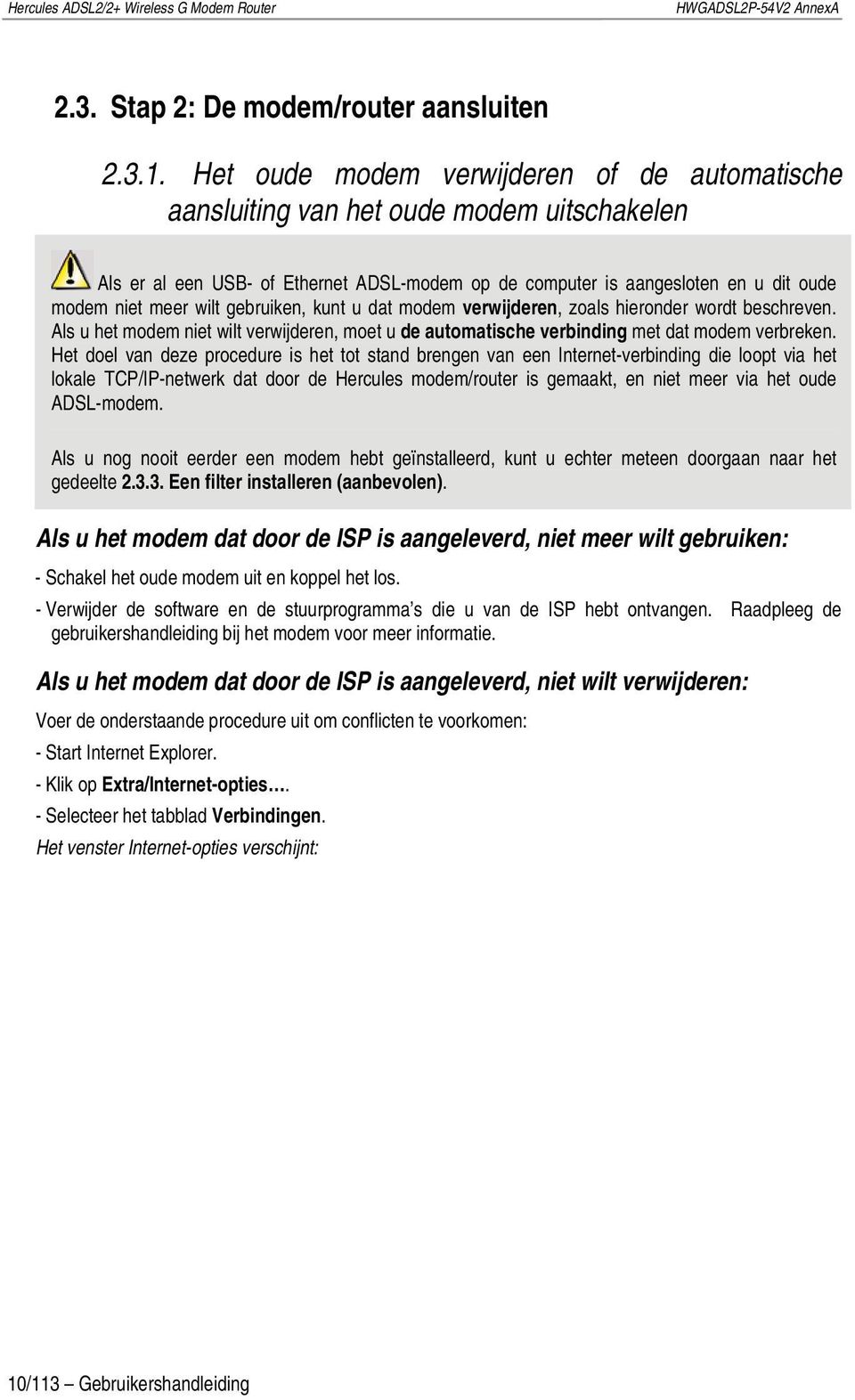 gebruiken, kunt u dat modem verwijderen, zoals hieronder wordt beschreven. Als u het modem niet wilt verwijderen, moet u de automatische verbinding met dat modem verbreken.