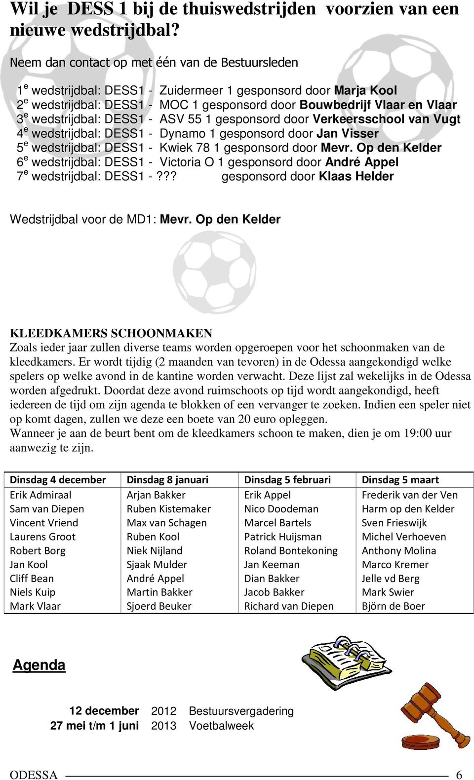 wedstrijdbal: DESS1 - ASV 55 1 gesponsord door Verkeersschool van Vugt 4 e wedstrijdbal: DESS1 - Dynamo 1 gesponsord door Jan Visser 5 e wedstrijdbal: DESS1 - Kwiek 78 1 gesponsord door Mevr.