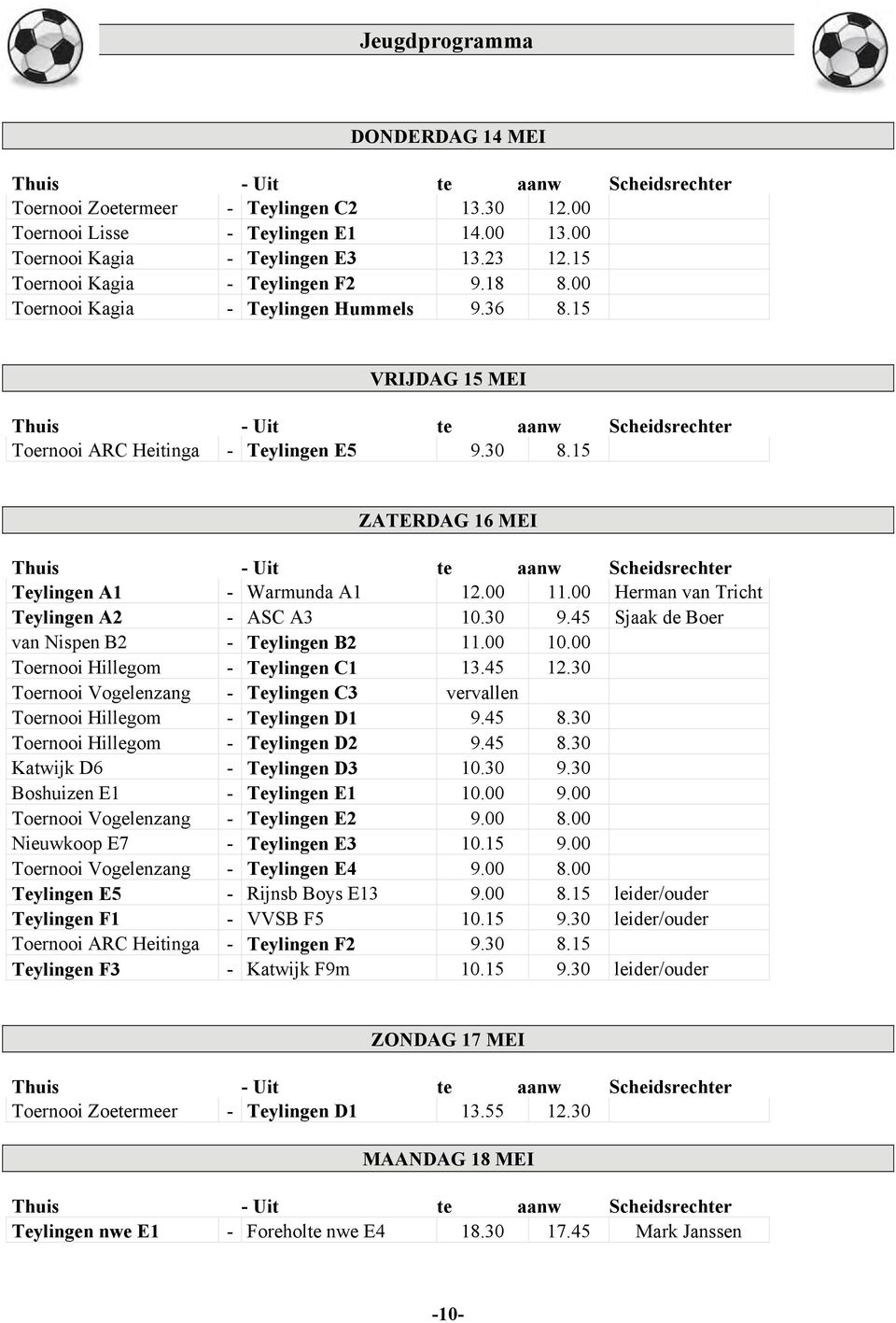 15 ZATERDAG 16 MEI Thuis - Uit te aanw Scheidsrechter Teylingen A1 - Warmunda A1 12.00 11.00 Herman van Tricht Teylingen A2 - ASC A3 10.30 9.45 Sjaak de Boer van Nispen B2 - Teylingen B2 11.00 10.